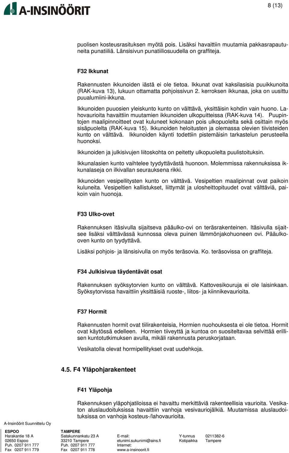 Ikkunoiden puuosien yleiskunto kunto on välttävä, yksittäisin kohdin vain huono. Lahovaurioita havaittiin muutamien ikkunoiden ulkopuitteissa (RAK-kuva 14).