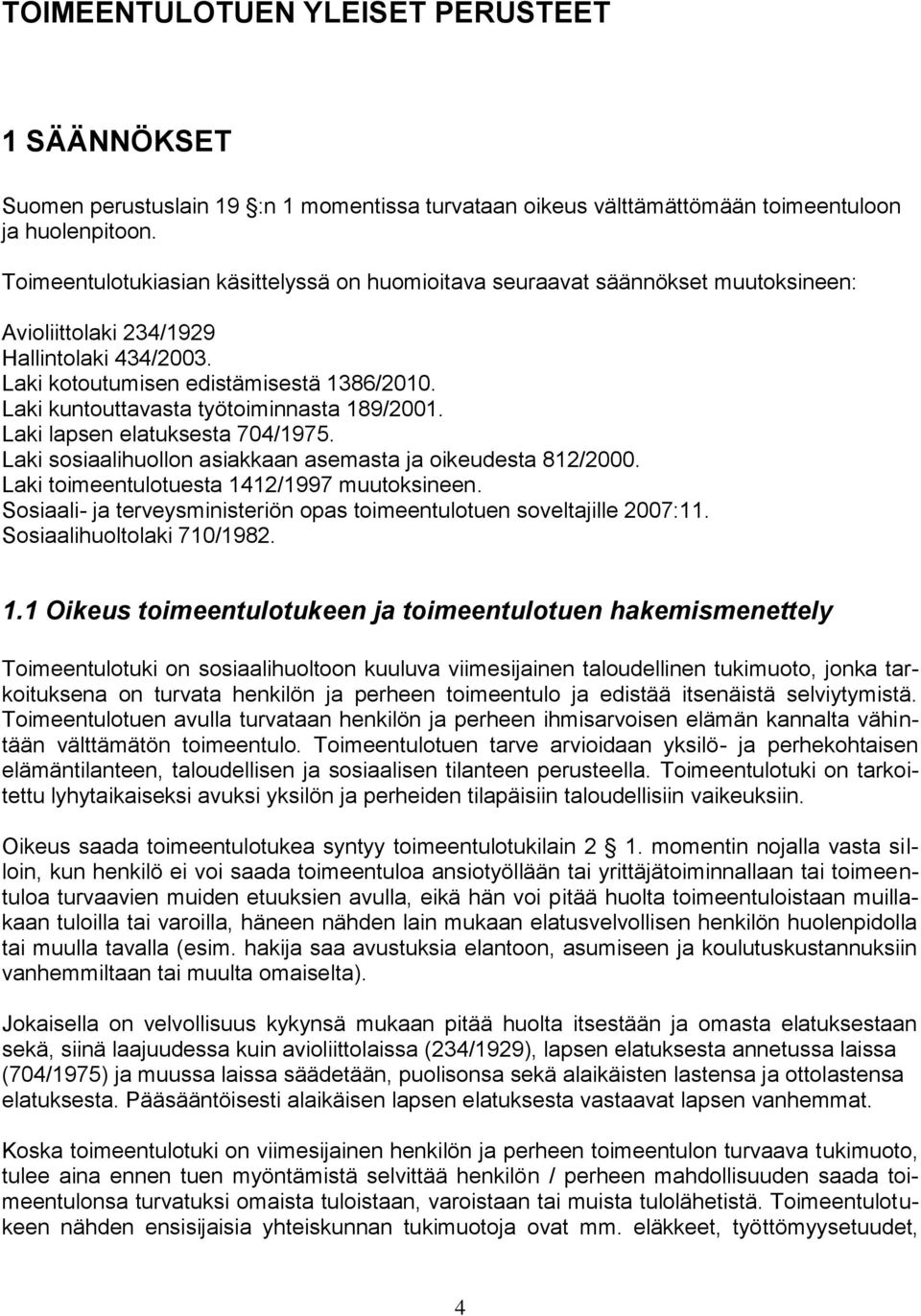 Laki kuntouttavasta työtoiminnasta 189/2001. Laki lapsen elatuksesta 704/1975. Laki sosiaalihuollon asiakkaan asemasta ja oikeudesta 812/2000. Laki toimeentulotuesta 1412/1997 muutoksineen.