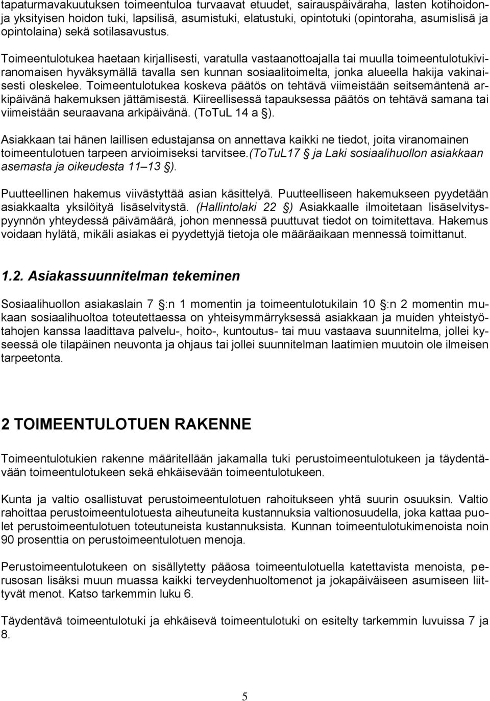 Toimeentulotukea haetaan kirjallisesti, varatulla vastaanottoajalla tai muulla toimeentulotukiviranomaisen hyväksymällä tavalla sen kunnan sosiaalitoimelta, jonka alueella hakija vakinaisesti