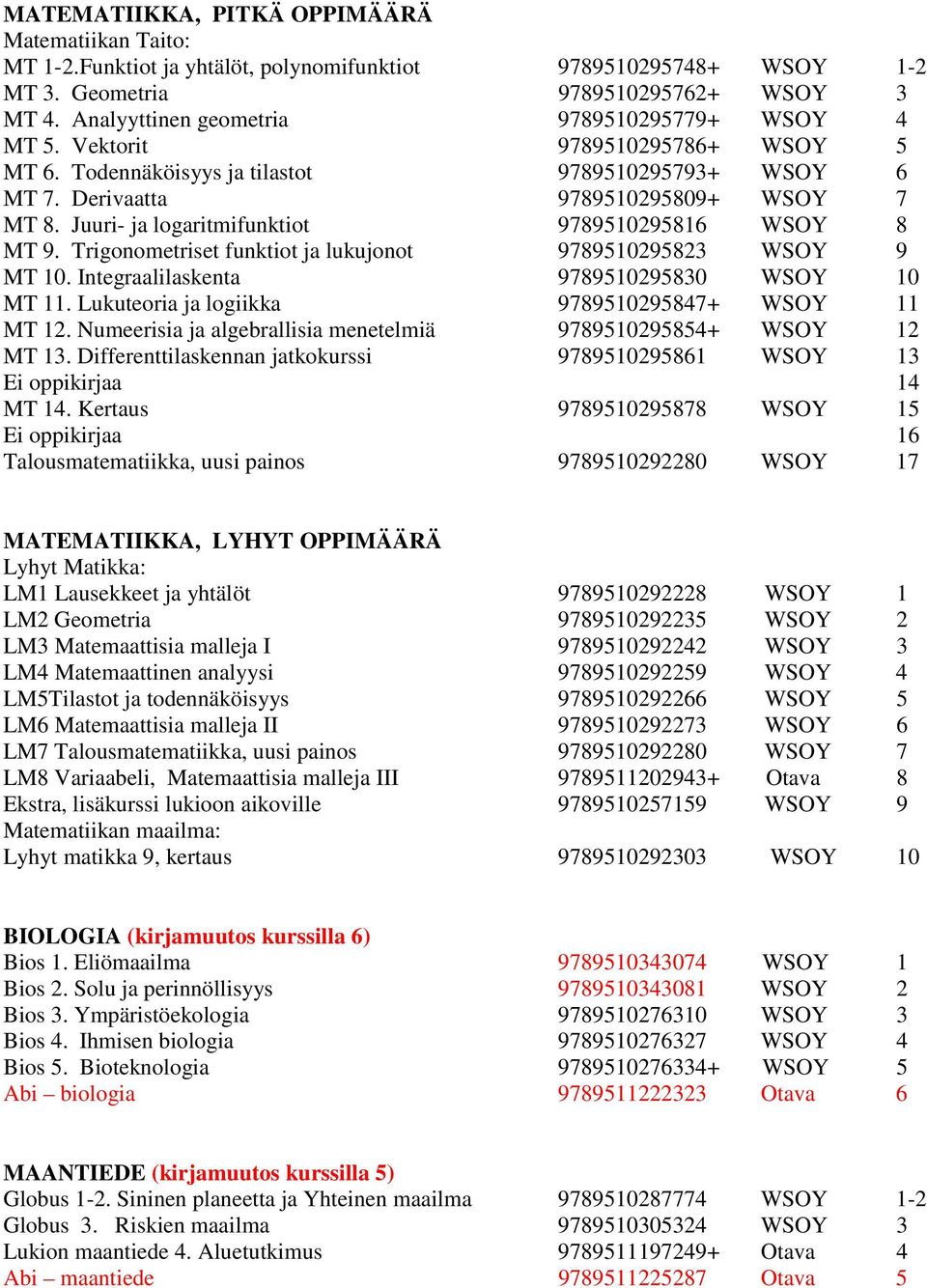 Juuri- ja logaritmifunktiot 9789510295816 WSOY 8 MT 9. Trigonometriset funktiot ja lukujonot 9789510295823 WSOY 9 MT 10. Integraalilaskenta 9789510295830 WSOY 10 MT 11.