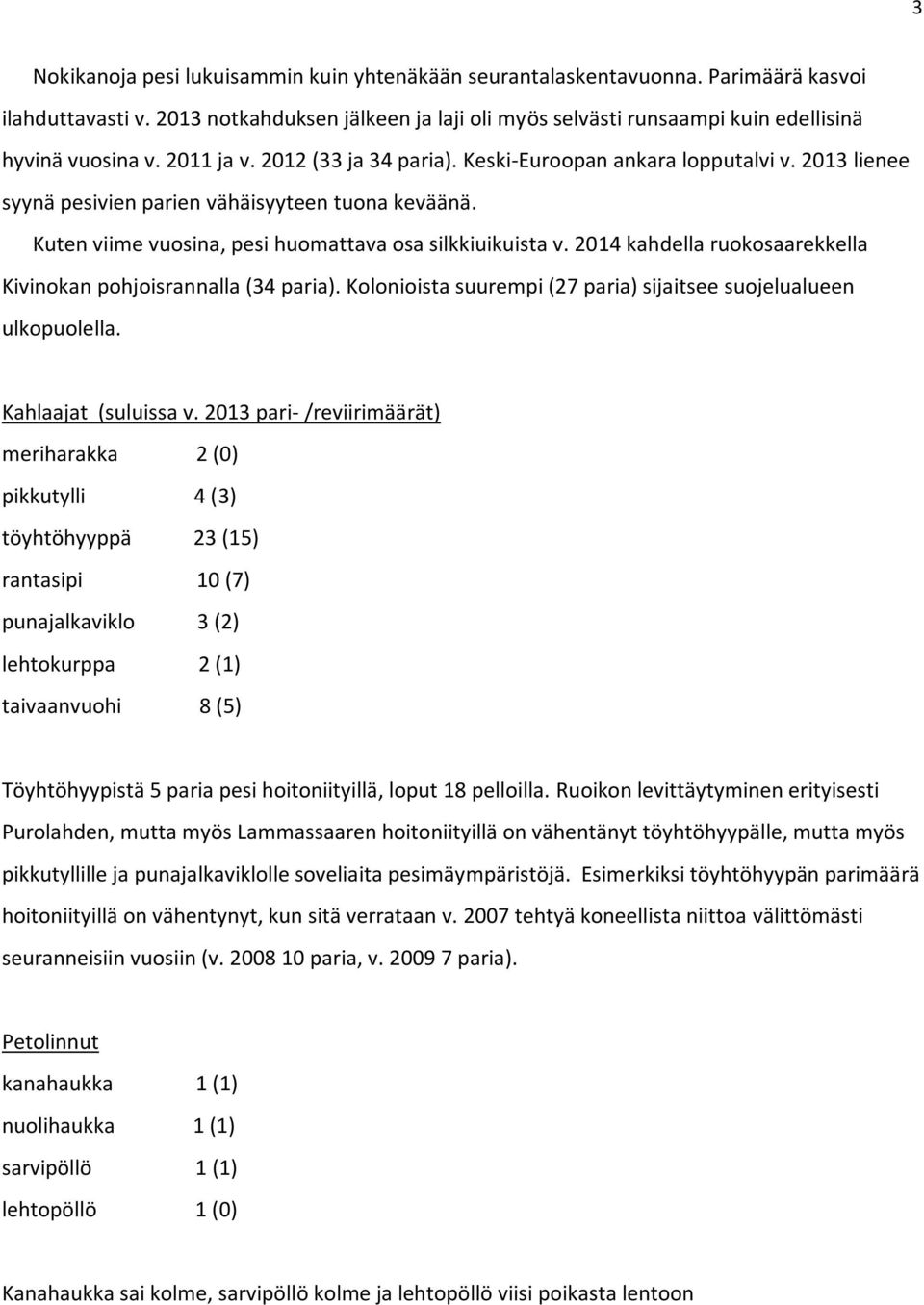 2014 kahdella ruokosaarekkella Kivinokan pohjoisrannalla (34 paria). Kolonioista suurempi (27 paria) sijaitsee suojelualueen ulkopuolella. Kahlaajat (suluissa v.