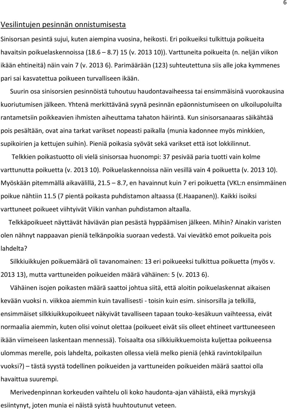 Suurin osa sinisorsien pesinnöistä tuhoutuu haudontavaiheessa tai ensimmäisinä vuorokausina kuoriutumisen jälkeen.