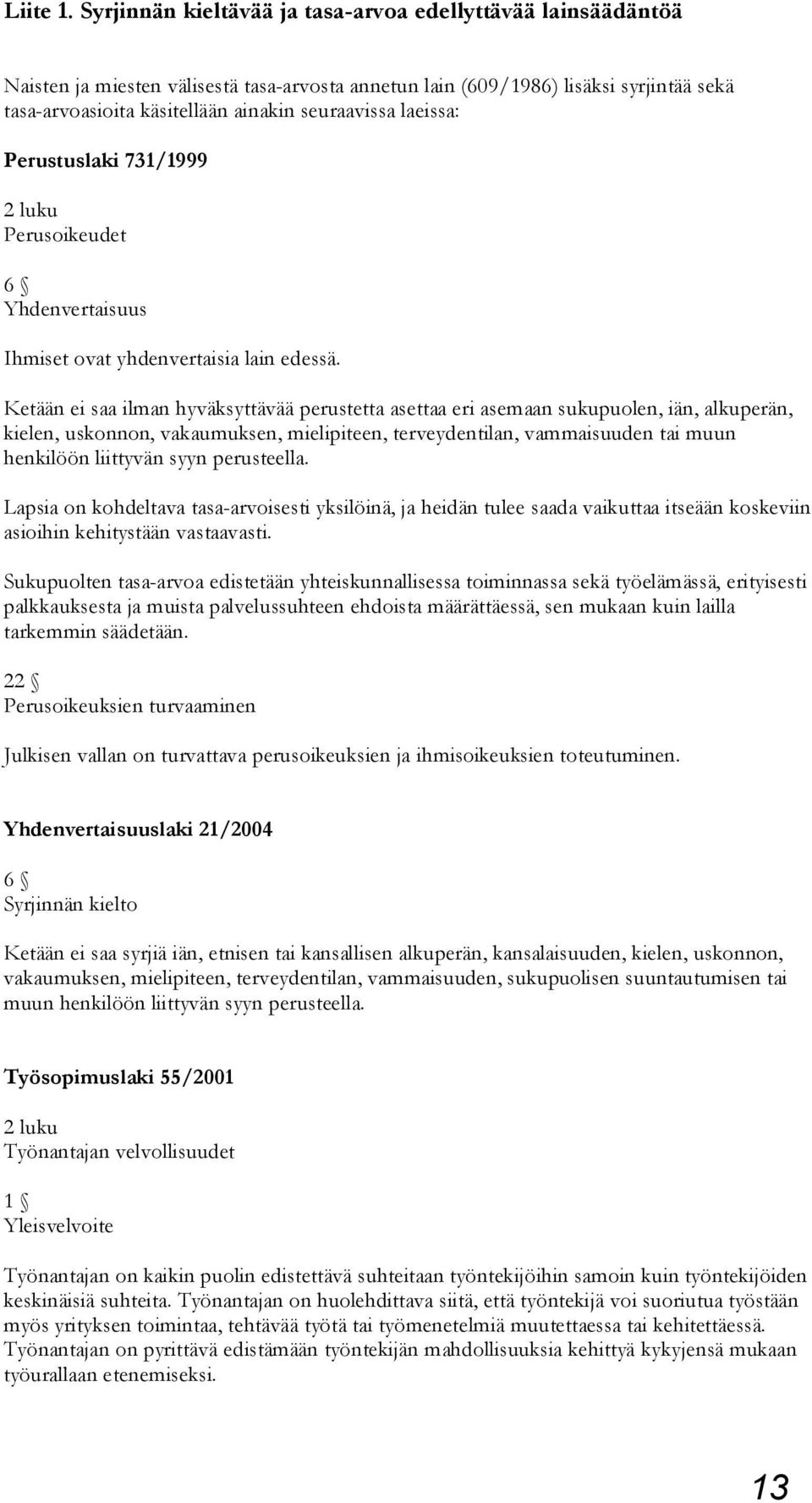 laeissa: Perustuslaki 731/1999 2 luku Perusoikeudet 6 Yhdenvertaisuus Ihmiset ovat yhdenvertaisia lain edessä.