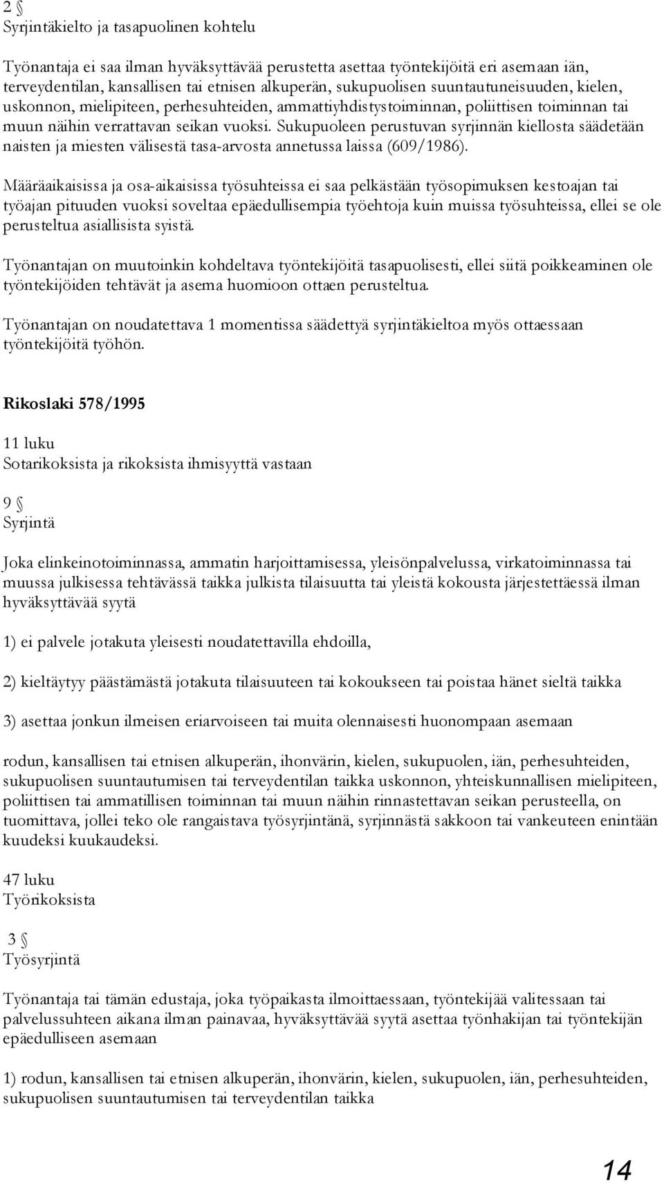 Suku puoleen perustuvan syrjinnän kiellosta säädetään naisten ja miesten välisestä tasa-arvosta annetussa laissa (609/1986).