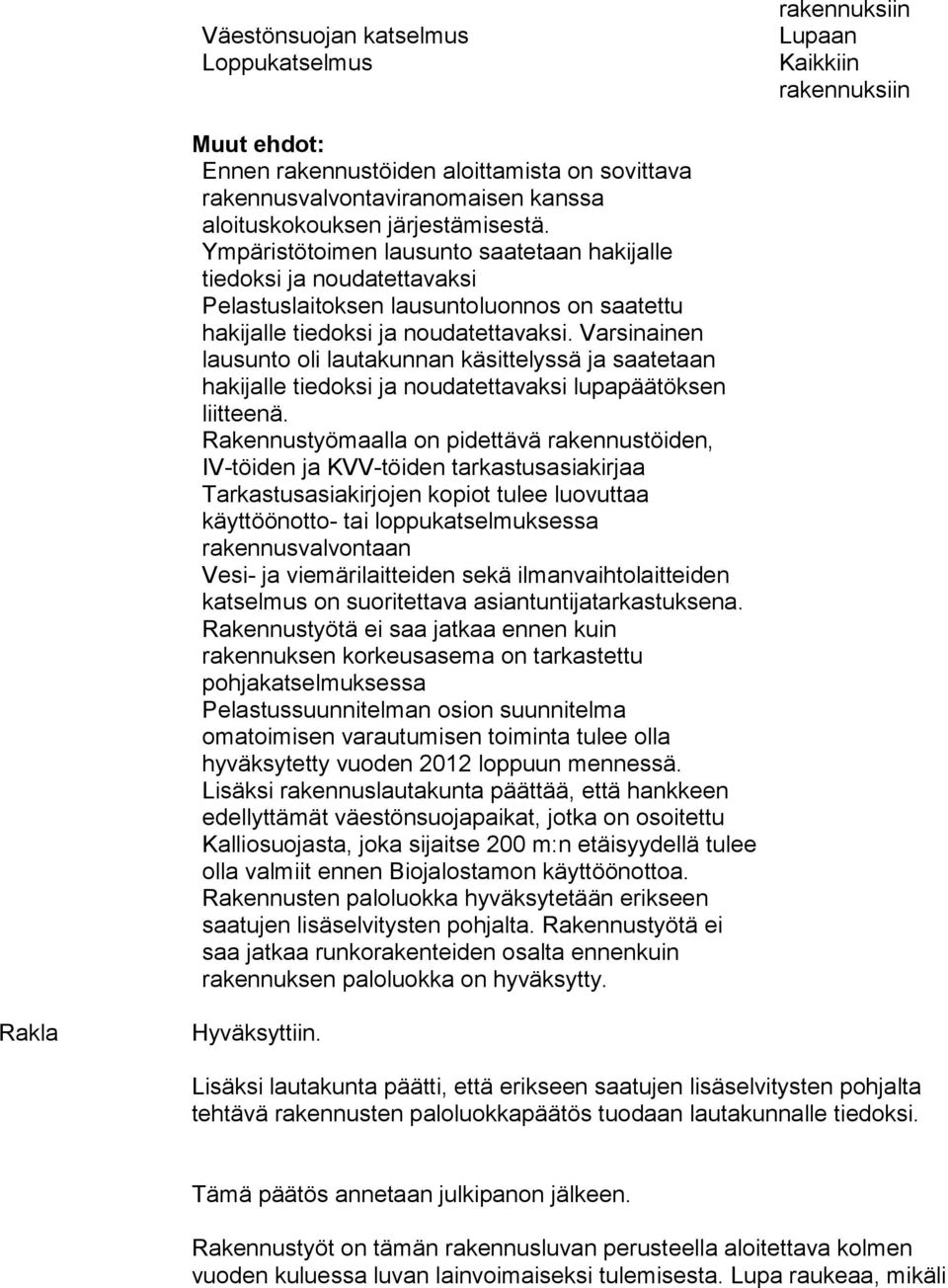 Varsinainen lausunto oli lautakunnan käsittelyssä ja saatetaan hakijalle tiedoksi ja noudatettavaksi lupapäätöksen liitteenä.