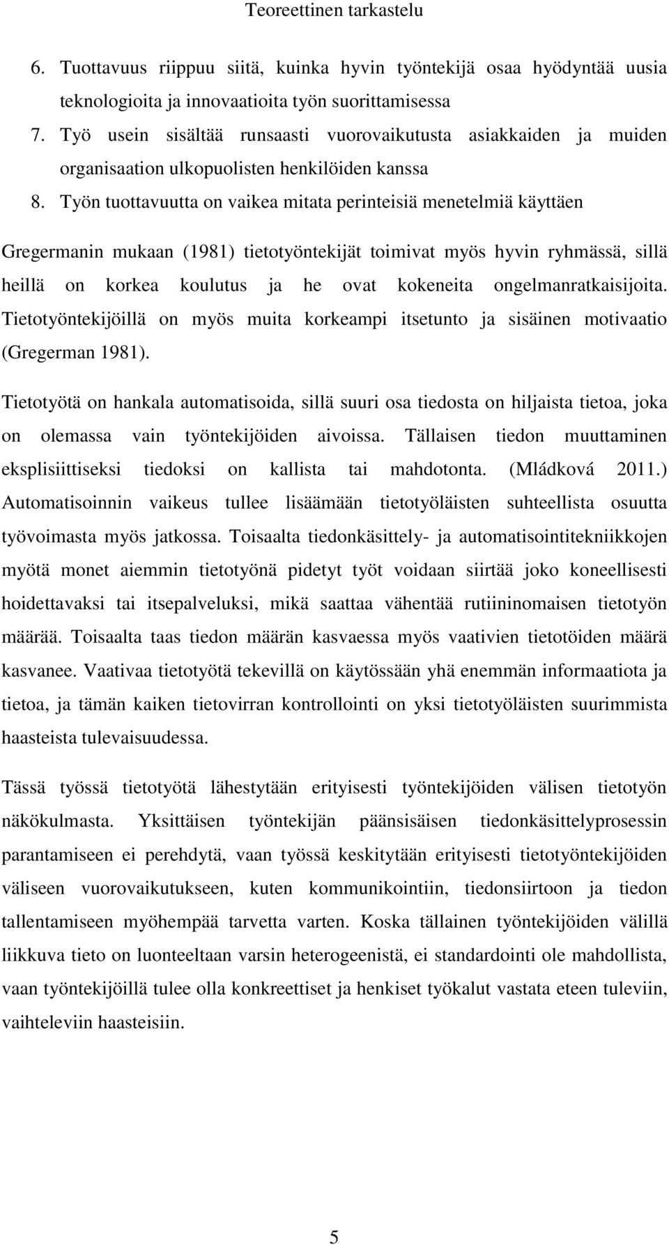 Työn tuottavuutta on vaikea mitata perinteisiä menetelmiä käyttäen Gregermanin mukaan (1981) tietotyöntekijät toimivat myös hyvin ryhmässä, sillä heillä on korkea koulutus ja he ovat kokeneita