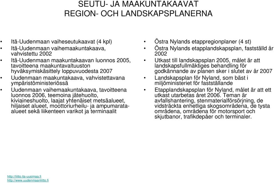 kiviaineshuolto, laajat yhtenäiset metsäalueet, hiljaiset alueet, moottoriurheilu- ja ampumarataalueet sekä liikenteen varikot ja terminaalit Östra Nylands etappregionplaner (4 st) Östra Nylands