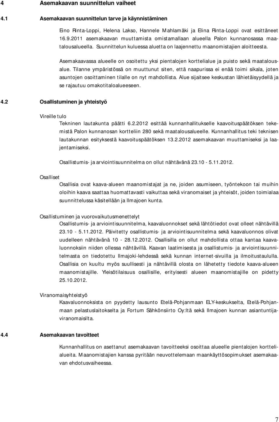 Asemakaavassa alueelle on osoitettu yksi pientalojen korttelialue ja puisto sekä maatalousalue.