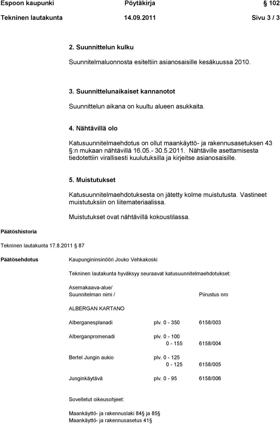 Nähtäville asettamisesta tiedotettiin virallisesti kuulutuksilla ja kirjeitse asianosaisille. Päätöshistoria Tekninen lautakunta 17.8.2011 87 5.