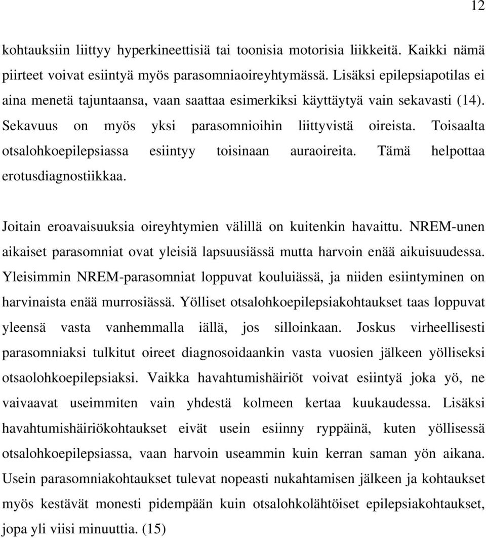 Toisaalta otsalohkoepilepsiassa esiintyy toisinaan auraoireita. Tämä helpottaa erotusdiagnostiikkaa. Joitain eroavaisuuksia oireyhtymien välillä on kuitenkin havaittu.