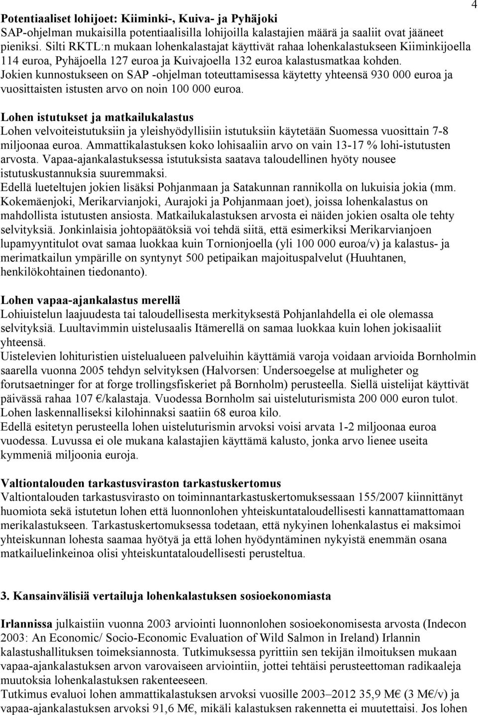 Jokien kunnostukseen on SAP -ohjelman toteuttamisessa käytetty yhteensä 930 000 euroa ja vuosittaisten istusten arvo on noin 100 000 euroa.