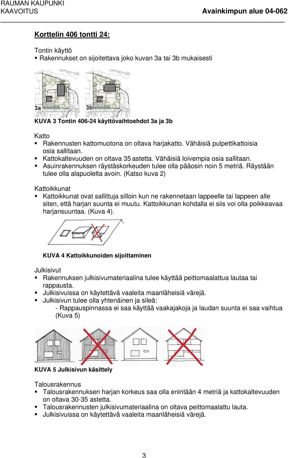 (Katso kuva 2) ovat sallittuja silloin kun ne rakennetaan lappeelle tai lappeen alle siten, että harjan suunta ei muutu. ikkunan kohdalla ei siis voi olla poikkeavaa harjansuuntaa. (Kuva 4).