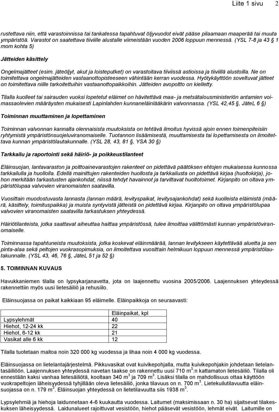 jäteöljyt, akut ja loisteputket) on varastoitava tiiviissä astioissa ja tiiviillä alustoilla. Ne on toimitettava ongelmajätteiden vastaanottopisteeseen vähintään kerran vuodessa.