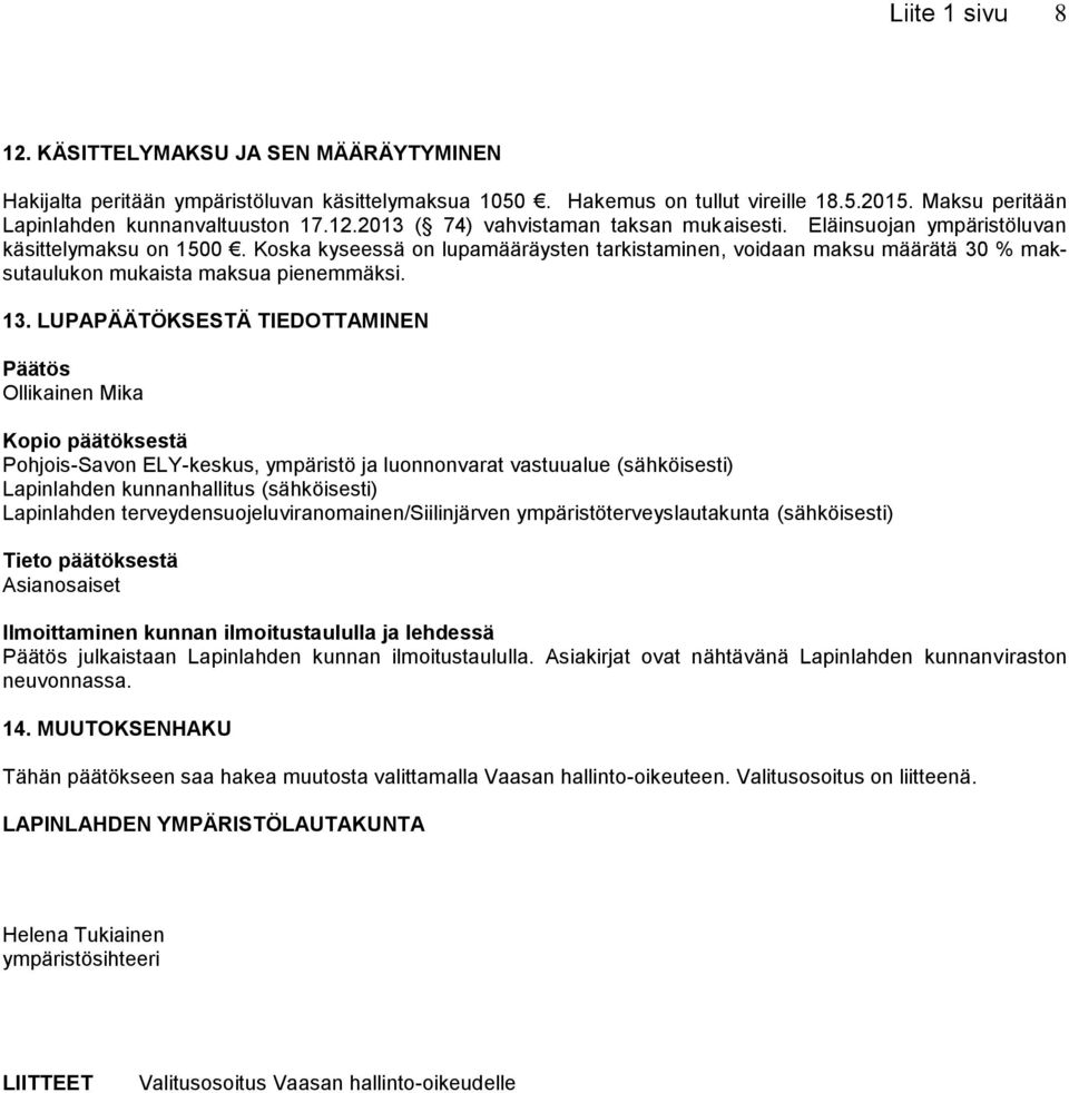 LUPAPÄÄTÖKSESTÄ TIEDOTTAMINEN Päätös Ollikainen Mika Kopio päätöksestä Pohjois-Savon ELY-keskus, ympäristö ja luonnonvarat vastuualue (sähköisesti) Lapinlahden kunnanhallitus (sähköisesti)