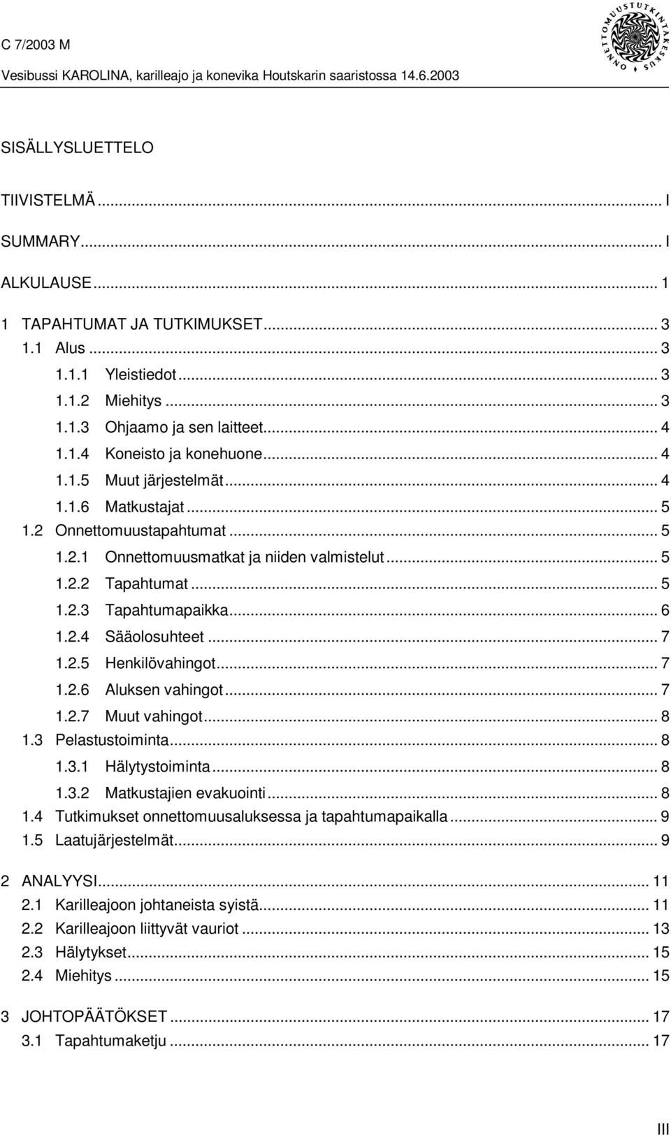 .. 7 1.2.5 Henkilövahingot... 7 1.2.6 Aluksen vahingot... 7 1.2.7 Muut vahingot... 8 1.3 Pelastustoiminta... 8 1.3.1 Hälytystoiminta... 8 1.3.2 Matkustajien evakuointi... 8 1.4 Tutkimukset onnettomuusaluksessa ja tapahtumapaikalla.