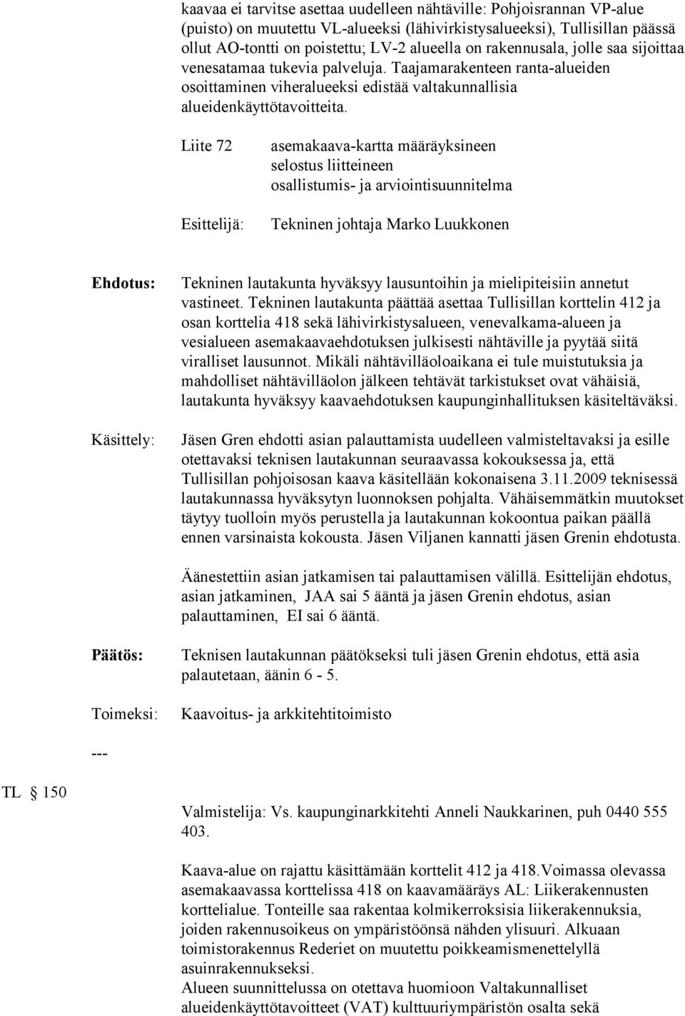Liite 72 Esittelijä: asemakaava-kartta määräyksineen selostus liitteineen osallistumis- ja arviointisuunnitelma Tekninen johtaja Marko Luukkonen Käsittely: Tekninen lautakunta hyväksyy lausuntoihin