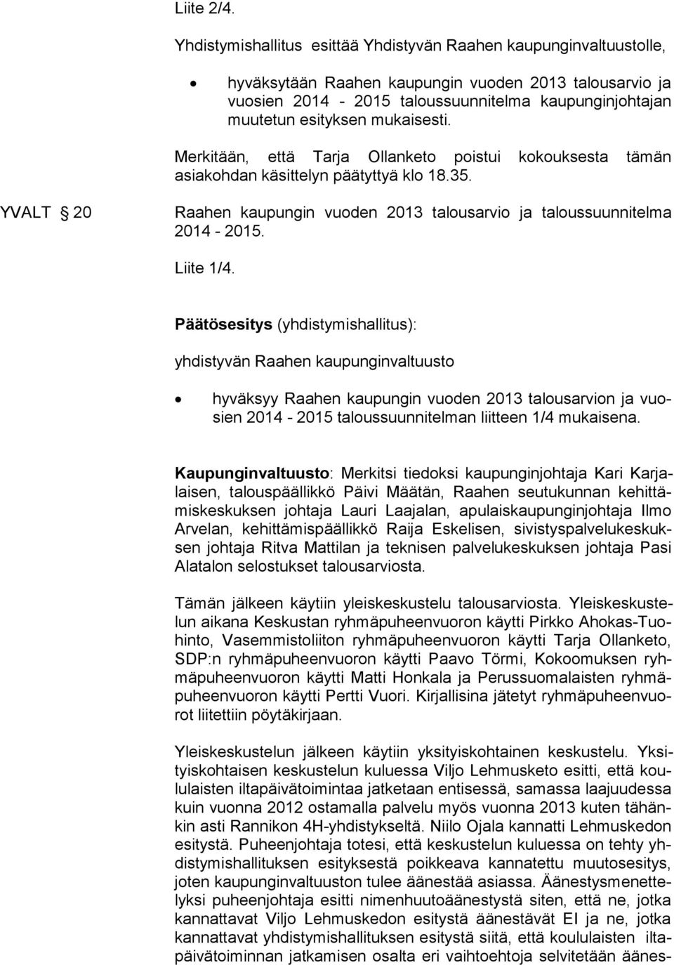 mukaisesti. Merkitään, että Tarja Ollanketo poistui kokouksesta tämän asiakohdan käsittelyn päätyttyä klo 18.35. YVALT 20 Raahen kaupungin vuoden 2013 talousarvio ja taloussuunnitelma 2014-2015.