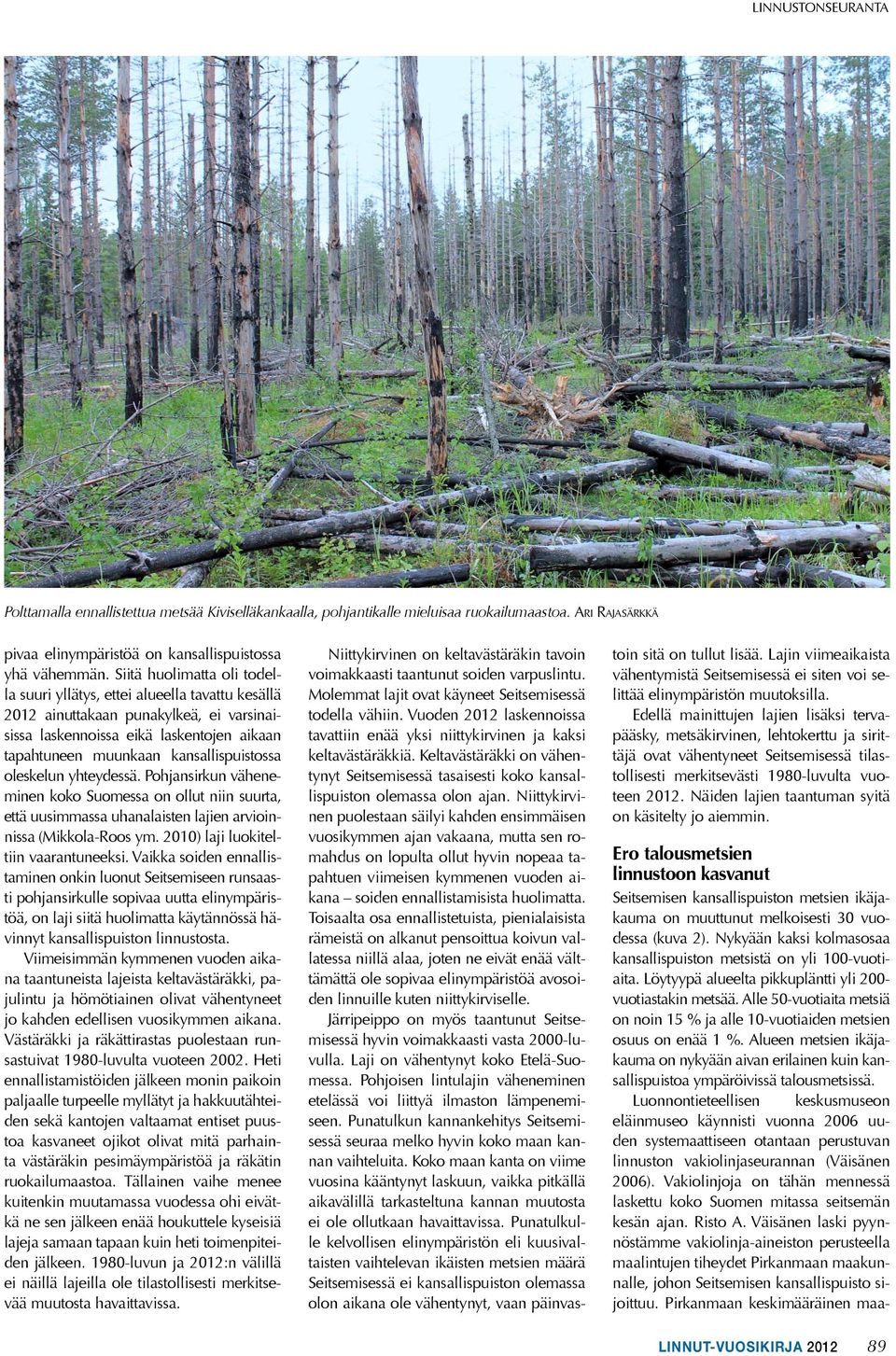 oleskelun yhteydessä. Pohjansirkun väheneminen koko Suomessa on ollut niin suurta, että uusimmassa uhanalaisten lajien arvioinnissa (Mikkola-Roos ym. 2010) laji luokiteltiin vaarantuneeksi.