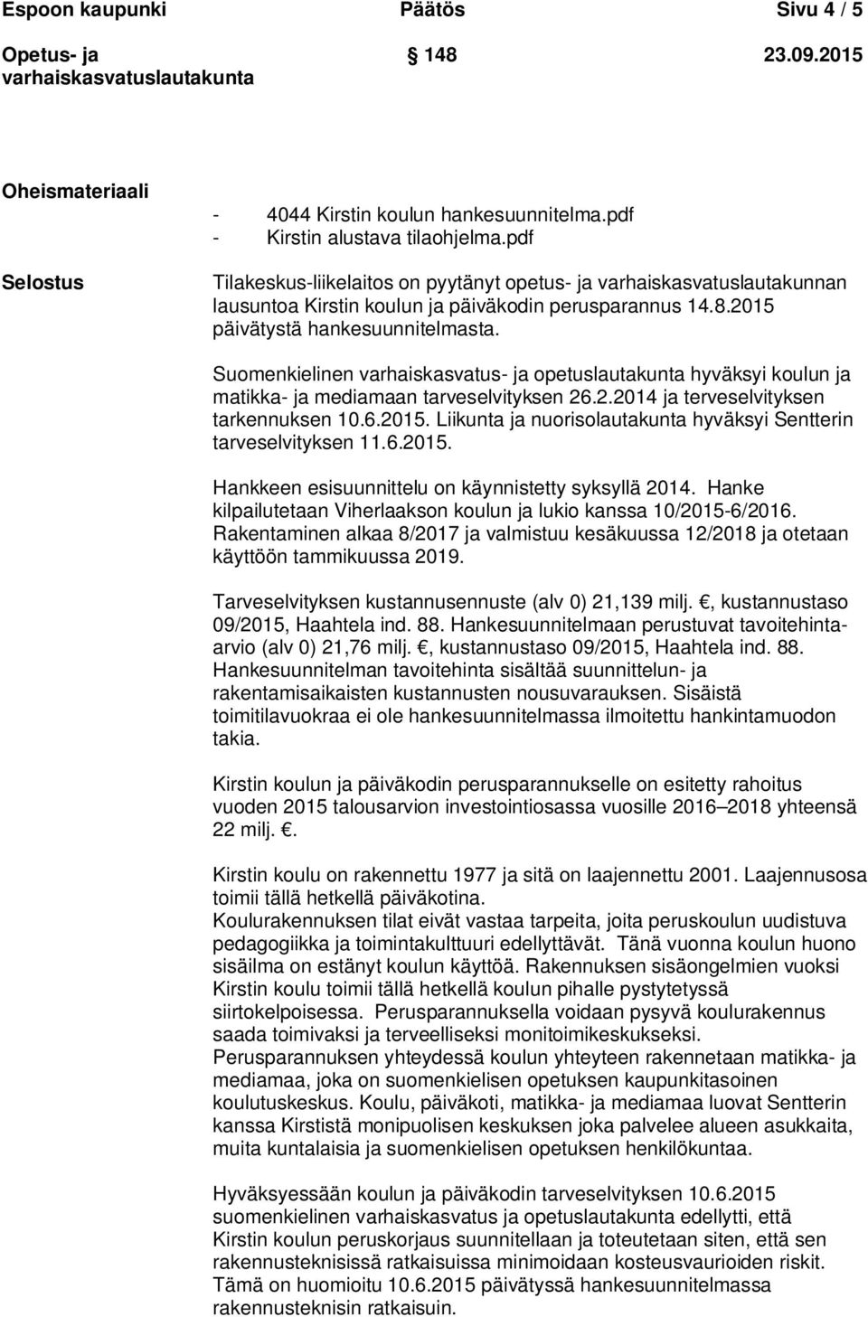 Suomenkielinen varhaiskasvatus- ja opetuslautakunta hyväksyi koulun ja matikka- ja mediamaan tarveselvityksen 26.2.2014 ja terveselvityksen tarkennuksen 10.6.2015.