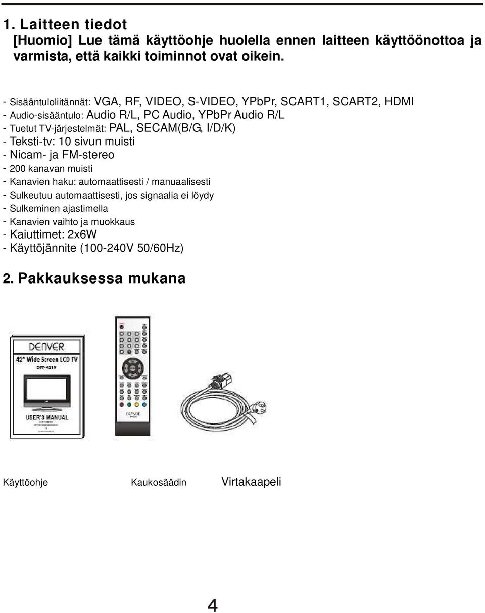 SECAM(B/G, I/D/K) - Teksti-tv: 10 sivun muisti - Nicam- ja FM-stereo - 200 kanavan muisti - Kanavien haku: automaattisesti / manuaalisesti - Sulkeutuu