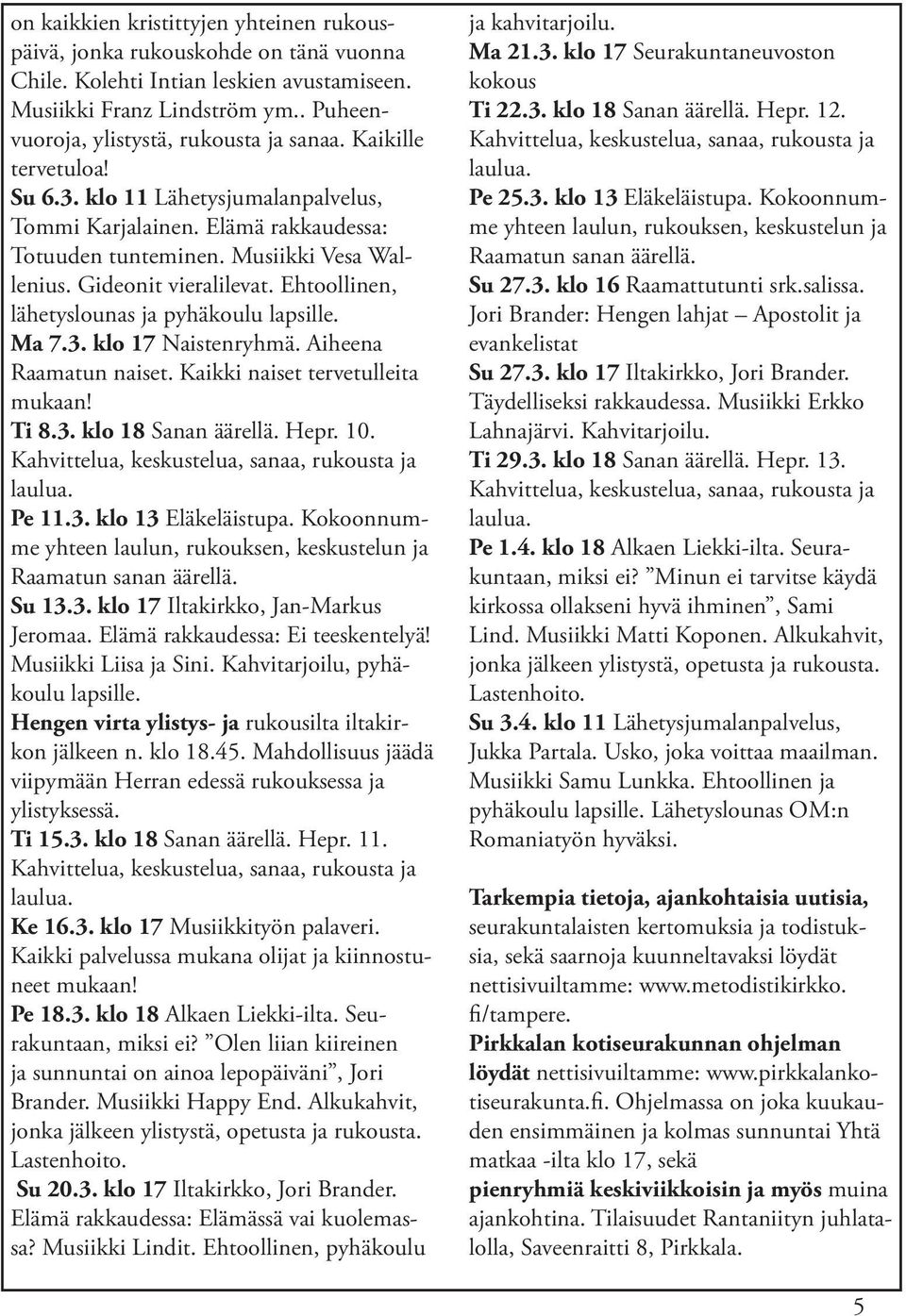 Ehtoollinen, lähetyslounas ja pyhäkoulu lapsille. Ma 7.3. klo 17 Naistenryhmä. Aiheena Raamatun naiset. Kaikki naiset tervetulleita mukaan! Ti 8.3. klo 18 Sanan äärellä. Hepr. 10. Pe 11.3. klo 13 Eläkeläistupa.