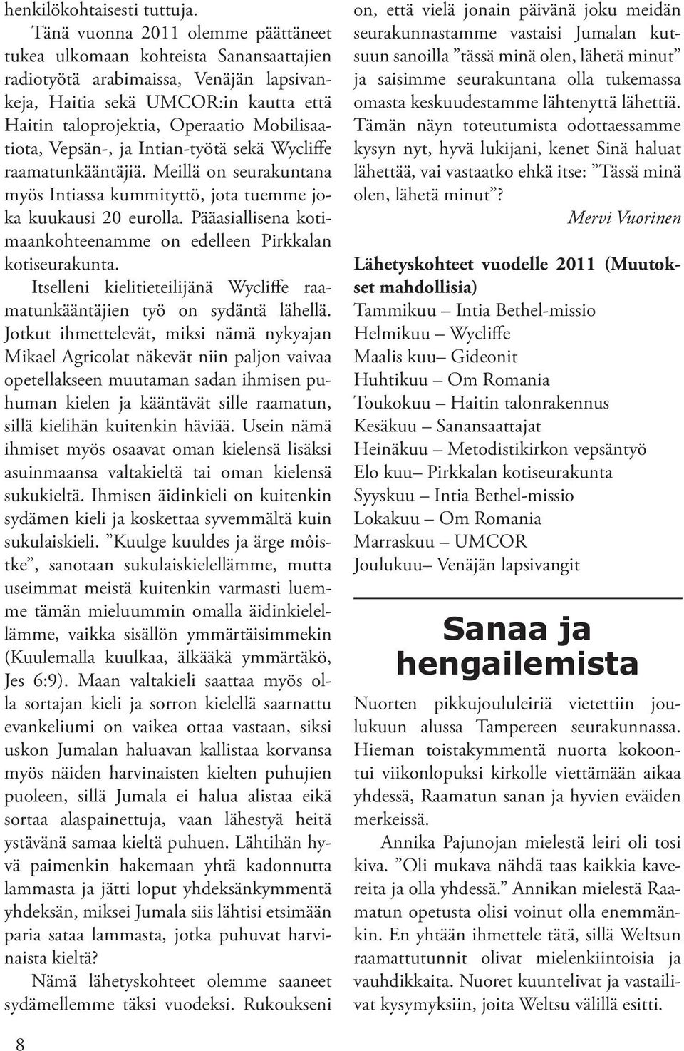Mobilisaatiota, Vepsän-, ja Intian-työtä sekä Wycliffe raamatunkääntäjiä. Meillä on seurakuntana myös Intiassa kummityttö, jota tuemme joka kuukausi 20 eurolla.