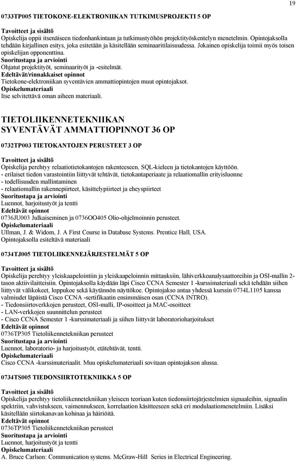 Ohjatut projektityöt, seminaarityöt ja -esitelmät. Edeltävät/rinnakkaiset opinnot Tietokone-elektroniikan syventävien ammattiopintojen muut opintojaksot. Itse selvitettävä oman aiheen materiaali.