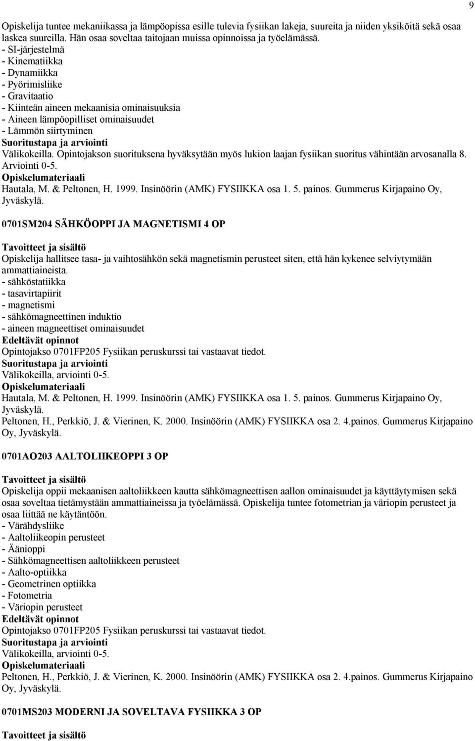 Opintojakson suorituksena hyväksytään myös lukion laajan fysiikan suoritus vähintään arvosanalla 8. Arviointi 0-5. Hautala, M. & Peltonen, H. 1999. Insinöörin (AMK) FYSIIKKA osa 1. 5. painos.