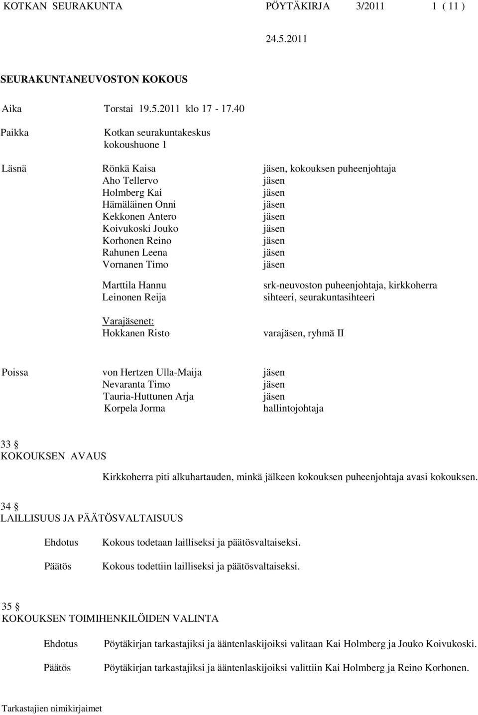 Vornanen Timo Marttila Hannu Leinonen Reija Varaet: Hokkanen Risto srk-neuvoston puheenjohtaja, kirkkoherra sihteeri, seurakuntasihteeri vara, ryhmä II Poissa von Hertzen Ulla-Maija Nevaranta Timo