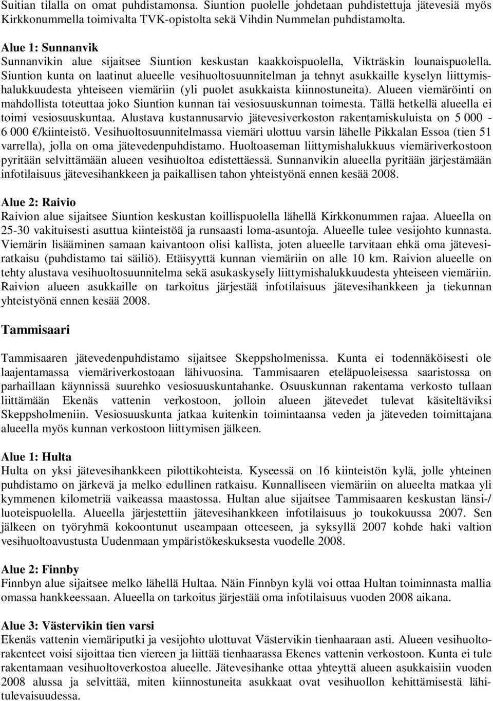 Siuntion kunta on laatinut alueelle vesihuoltosuunnitelman ja tehnyt asukkaille kyselyn liittymishalukkuudesta yhteiseen viemäriin (yli puolet asukkaista kiinnostuneita).