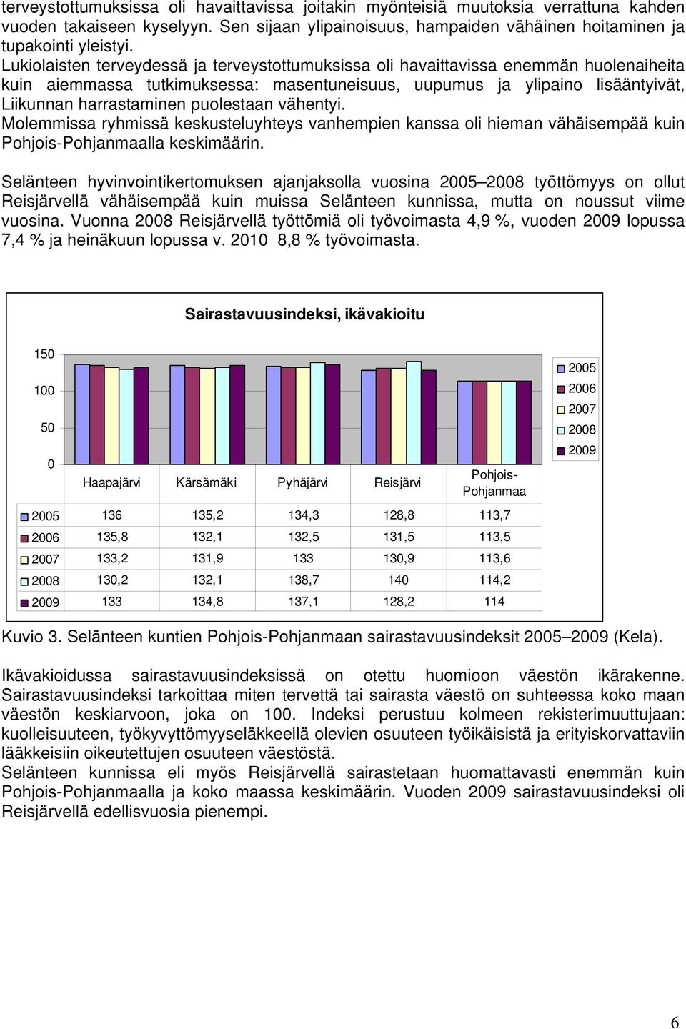 puolestaan vähentyi. Molemmissa ryhmissä keskusteluyhteys vanhempien kanssa oli hieman vähäisempää kuin Pohjois-Pohjanmaalla keskimäärin.