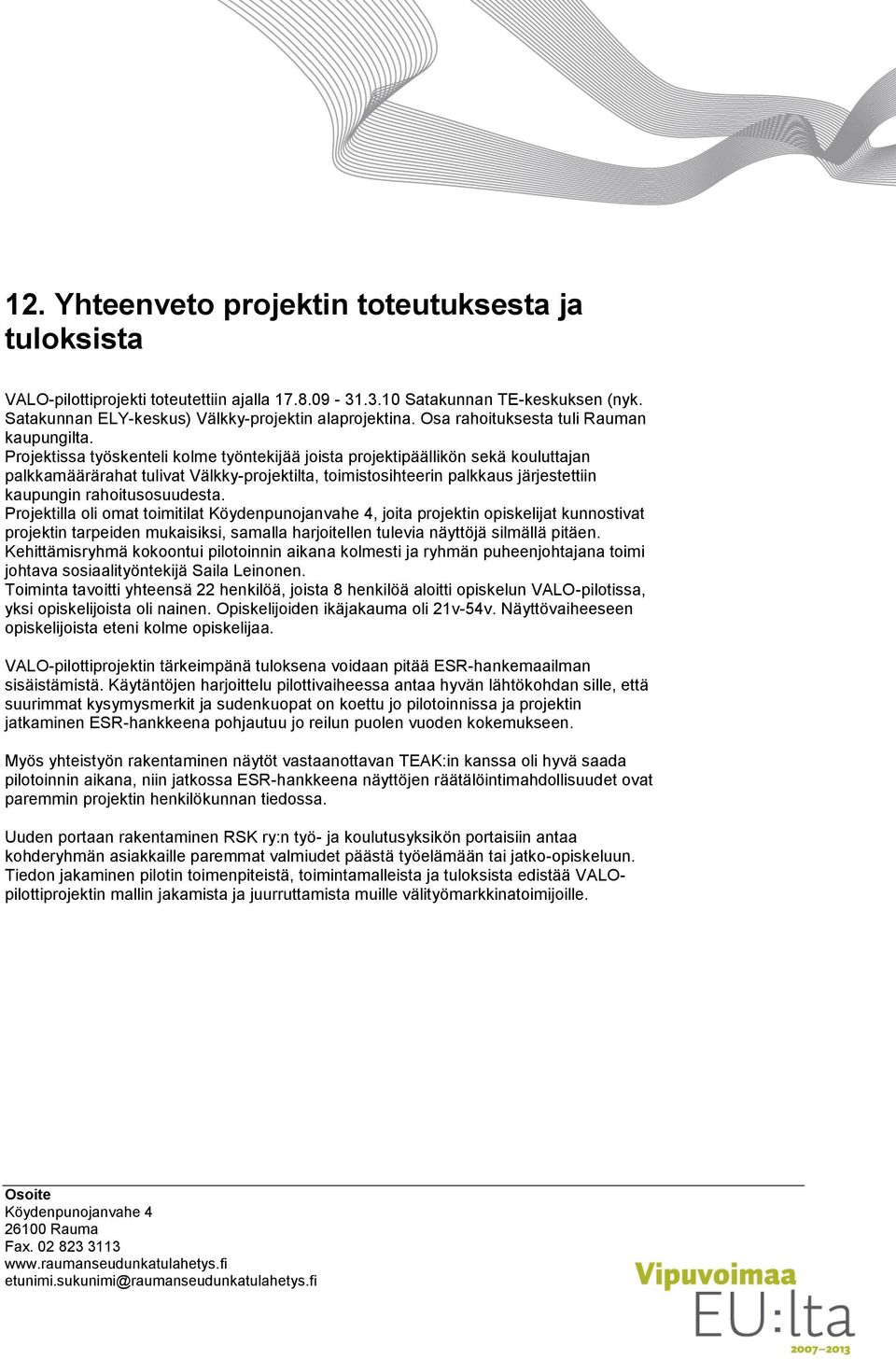 Projektissa työskenteli kolme työntekijää joista projektipäällikön sekä kouluttajan palkkamäärärahat tulivat Välkky-projektilta, toimistosihteerin palkkaus järjestettiin kaupungin rahoitusosuudesta.