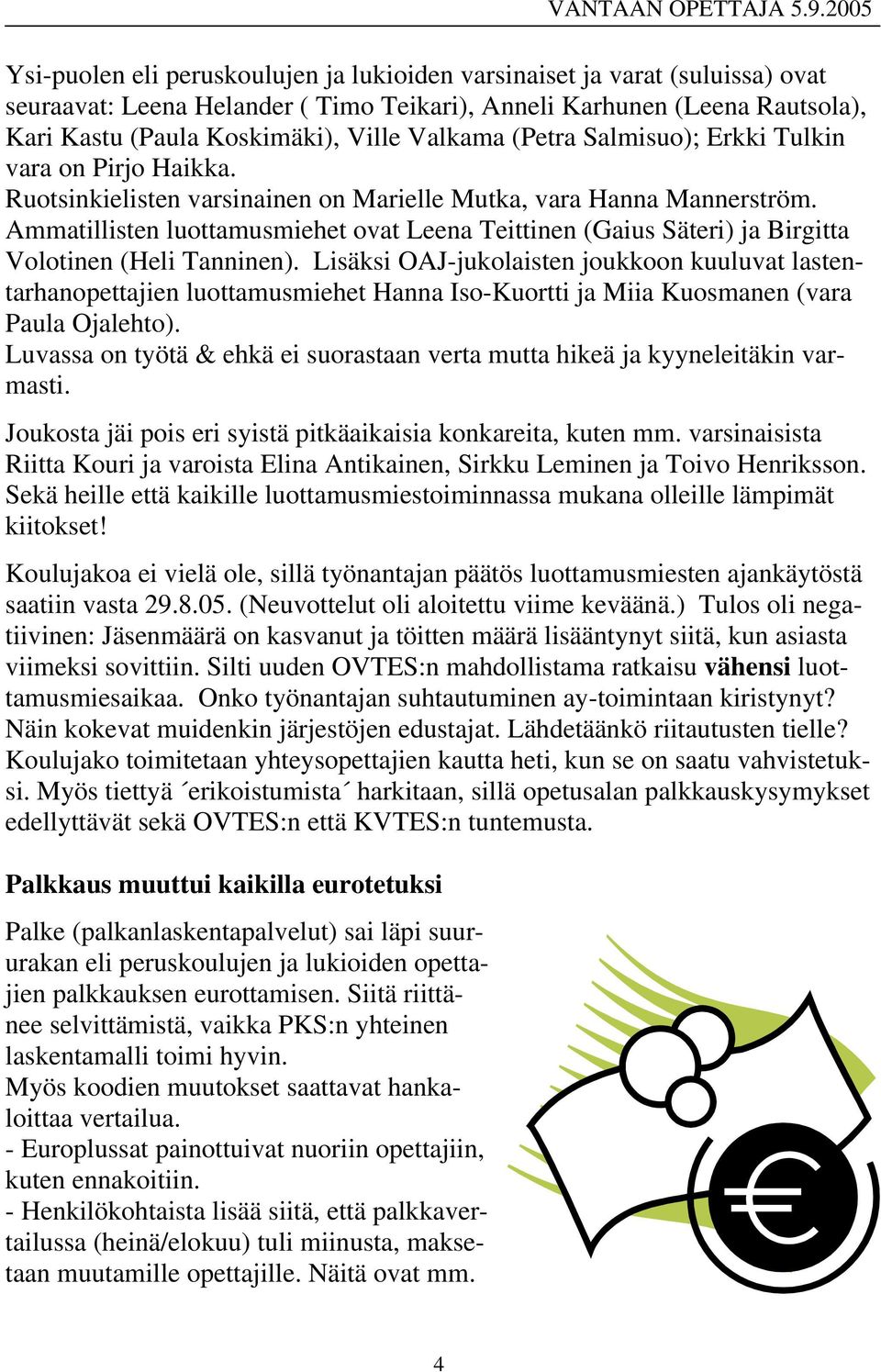 Ammatillisten luottamusmiehet ovat Leena Teittinen (Gaius Säteri) ja Birgitta Volotinen (Heli Tanninen).
