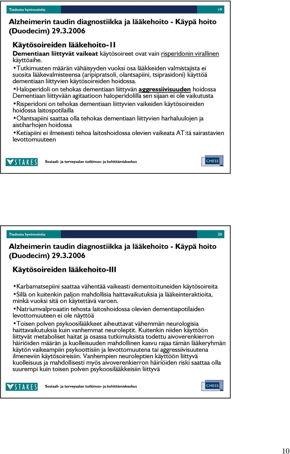 Tutkimusten määrän vähäisyyden vuoksi osa lääkkeiden valmistajista ei suosita lääkevalmisteensa (aripipratsoli, olantsapiini, tsiprasidoni) käyttöä dementiaan liittyvien käytösoireiden hoidossa.