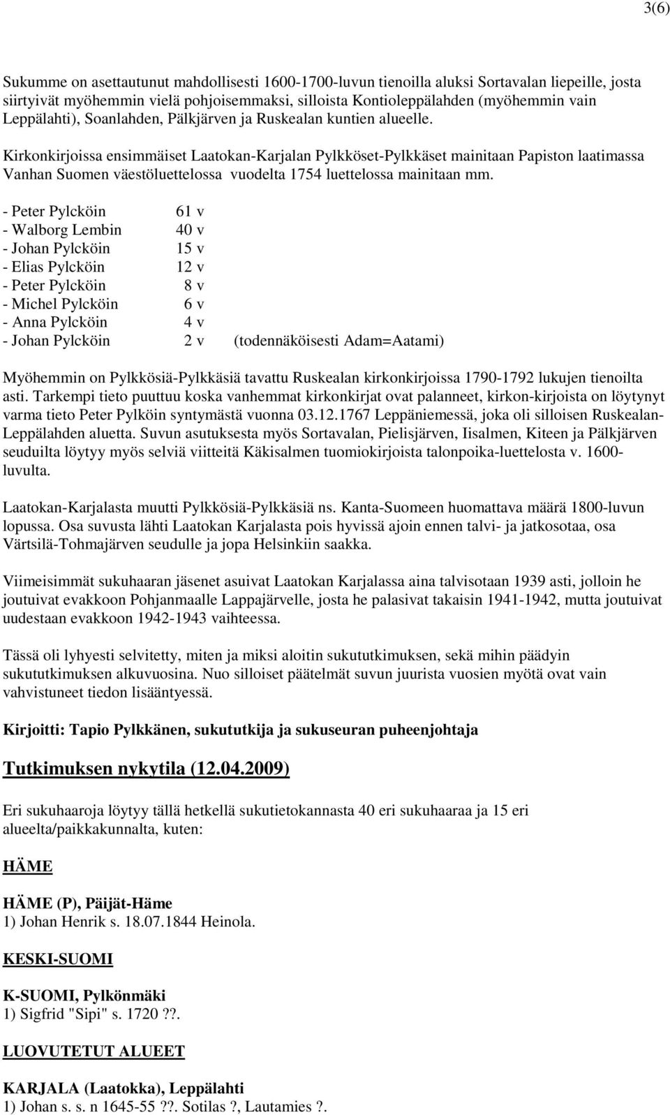 Kirkonkirjoissa ensimmäiset Laatokan-Karjalan Pylkköset-Pylkkäset mainitaan Papiston laatimassa Vanhan Suomen väestöluettelossa vuodelta 1754 luettelossa mainitaan mm.