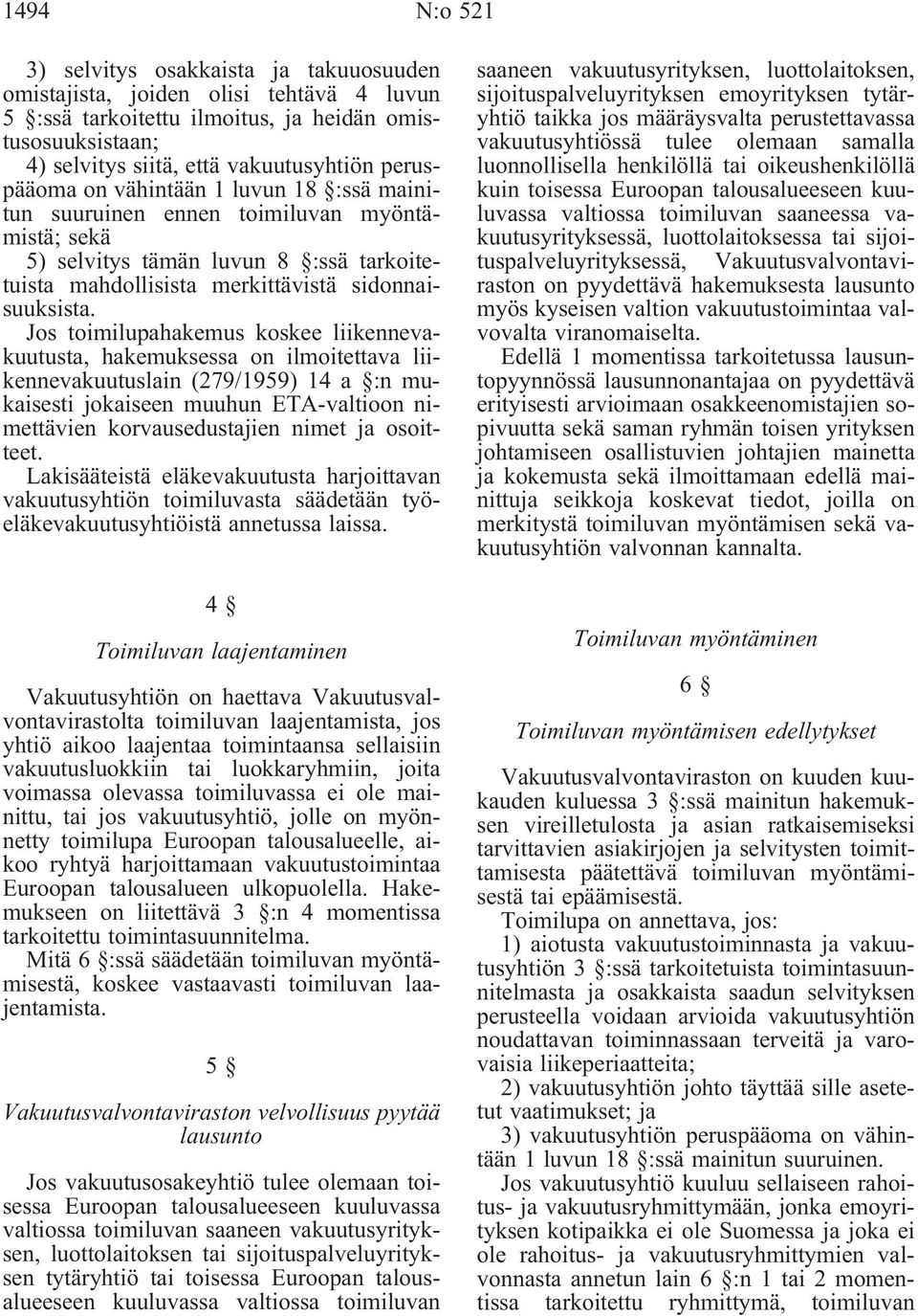 Jos toimilupahakemus koskee liikennevakuutusta, hakemuksessa on ilmoitettava liikennevakuutuslain (279/1959) 14 a :n mukaisesti jokaiseen muuhun ETA-valtioon nimettävien korvausedustajien nimet ja