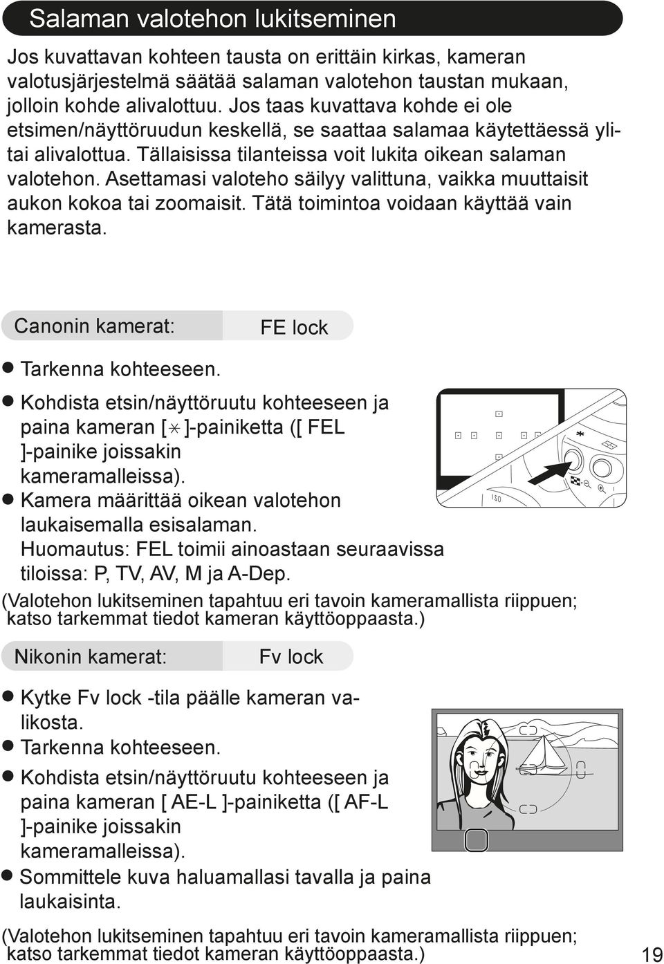 Asettamasi valoteho säilyy valittuna, vaikka muuttaisit aukon kokoa tai zoomaisit. Tätä toimintoa voidaan käyttää vain kamerasta. Canonin kamerat: FE lock Tarkenna kohteeseen.