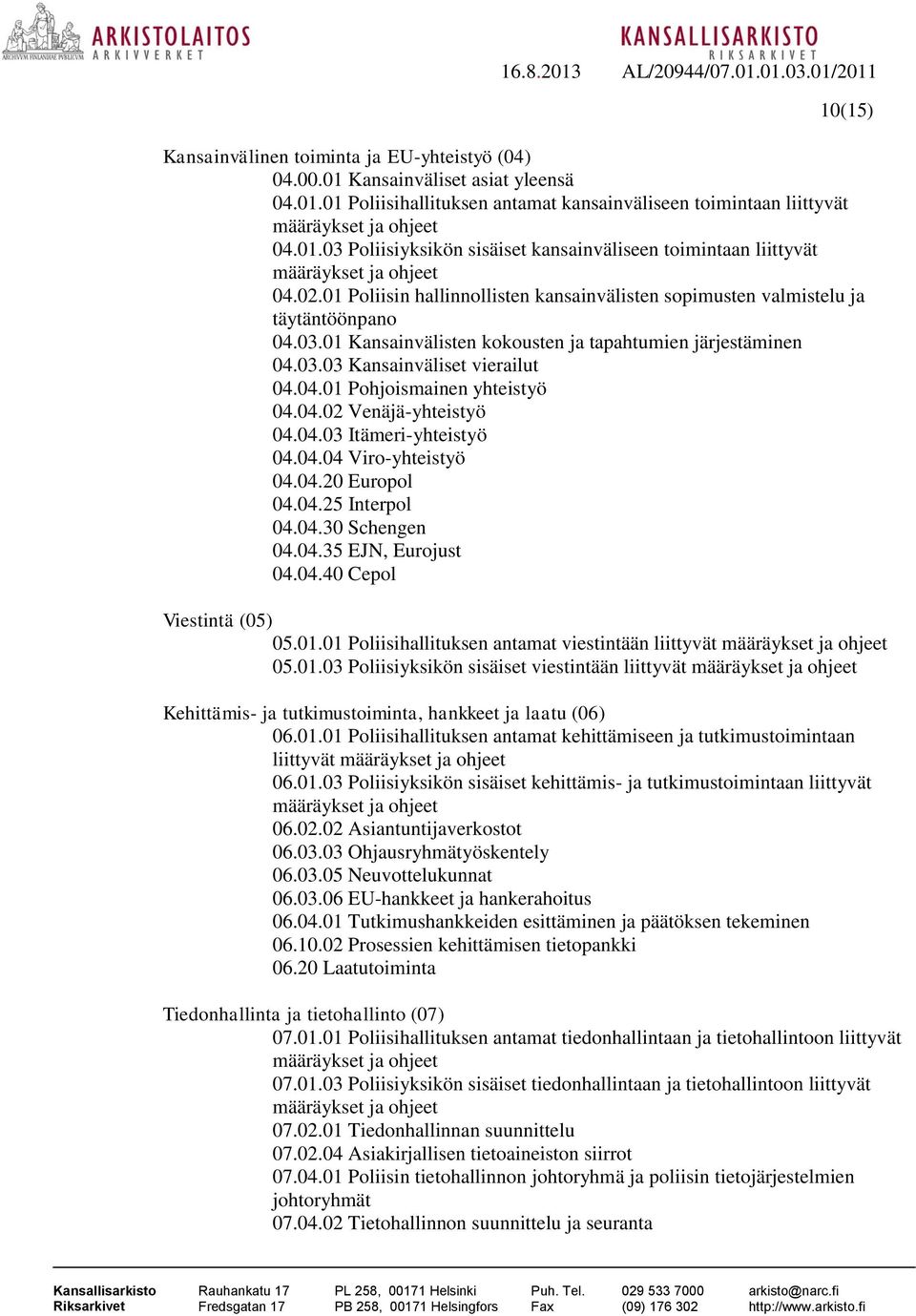 04.02 Venäjä-yhteistyö 04.04.03 Itämeri-yhteistyö 04.04.04 Viro-yhteistyö 04.04.20 Europol 04.04.25 Interpol 04.04.30 Schengen 04.04.35 EJN, Eurojust 04.04.40 Cepol Viestintä (05) 05.01.