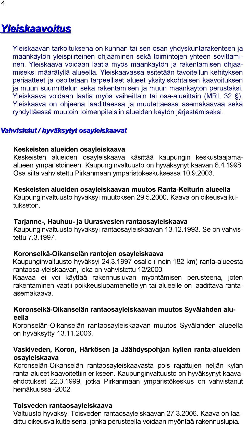 Yleiskaavassa esitetään tavoitellun kehityksen periaatteet ja osoitetaan tarpeelliset alueet yksityiskohtaisen kaavoituksen ja muun suunnittelun sekä rakentamisen ja muun maankäytön perustaksi.