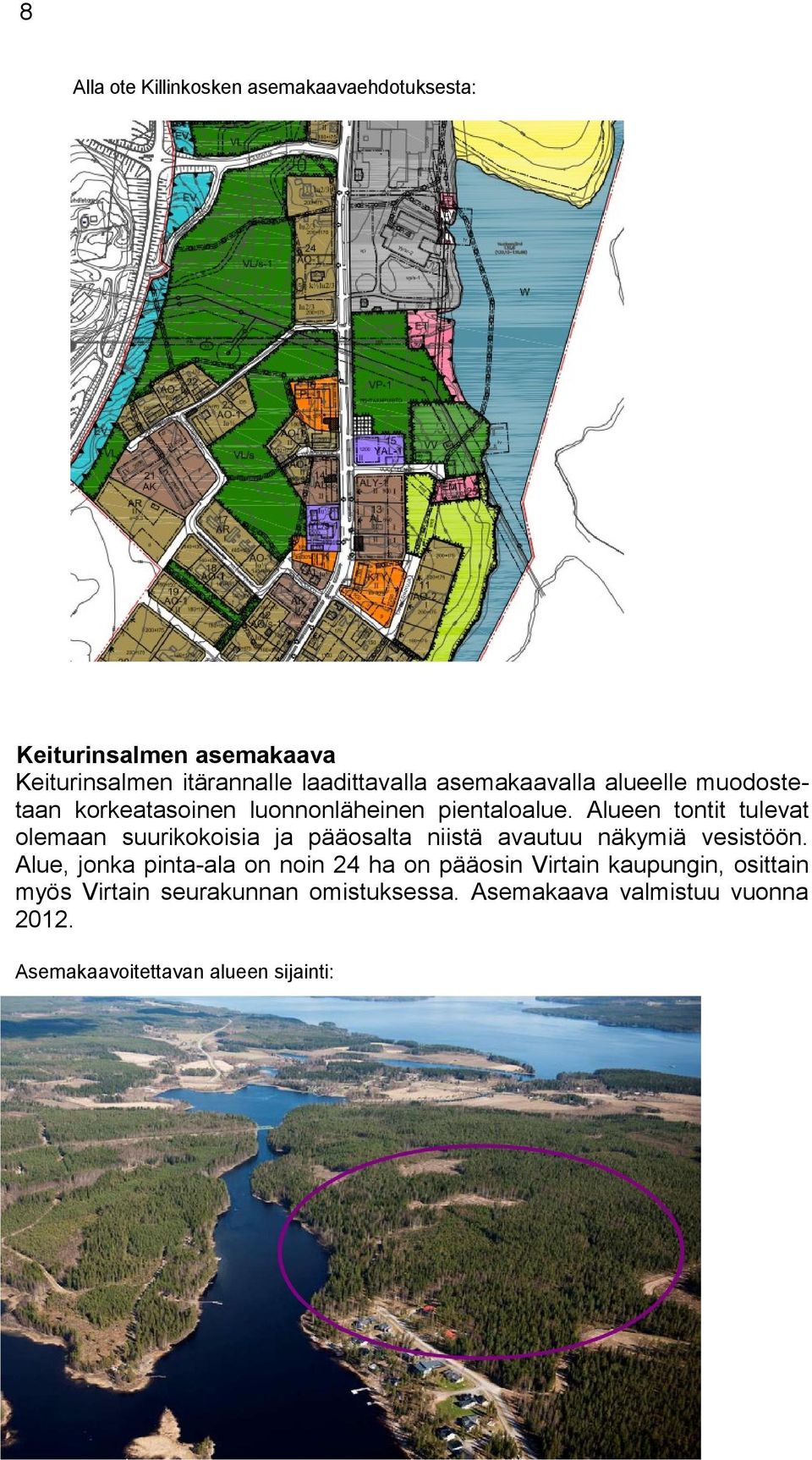 Alueen tontit tulevat olemaan suurikokoisia ja pääosalta niistä avautuu näkymiä vesistöön.