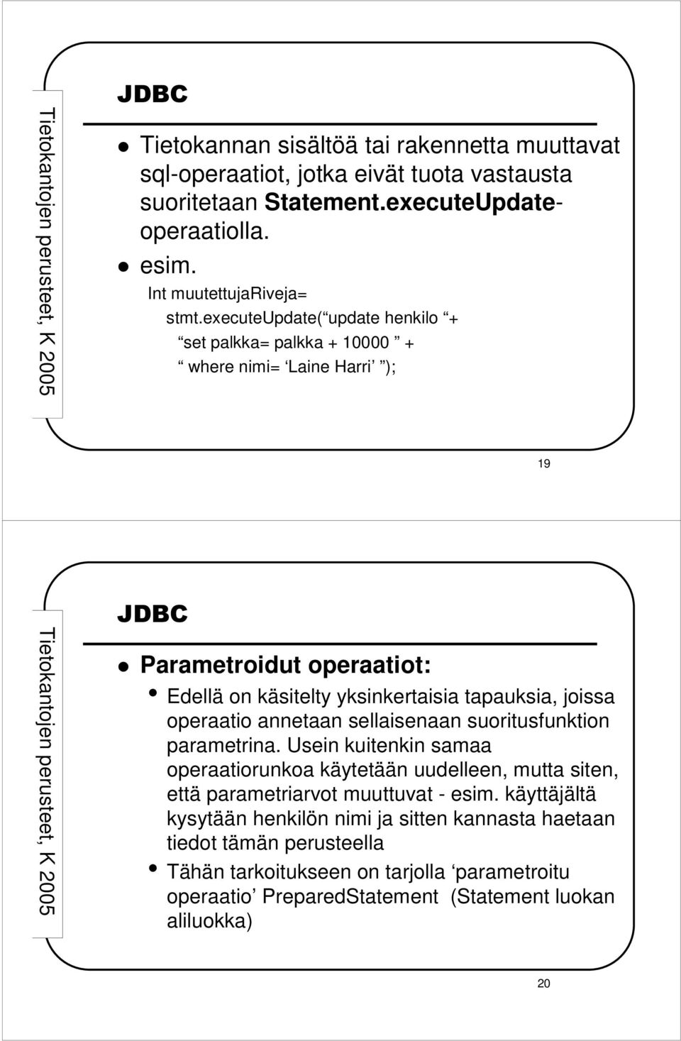 operaatio annetaan sellaisenaan suoritusfunktion parametrina. Usein kuitenkin samaa operaatiorunkoa käytetään uudelleen, mutta siten, että parametriarvot muuttuvat - esim.