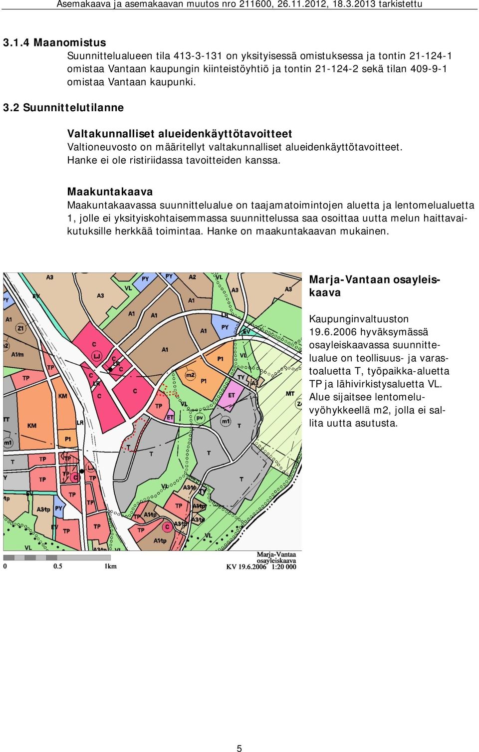 Maakuntakaava Maakuntakaavassa suunnittelualue on taajamatoimintojen aluetta ja lentomelualuetta 1, jolle ei yksityiskohtaisemmassa suunnittelussa saa osoittaa uutta melun haittavaikutuksille herkkää