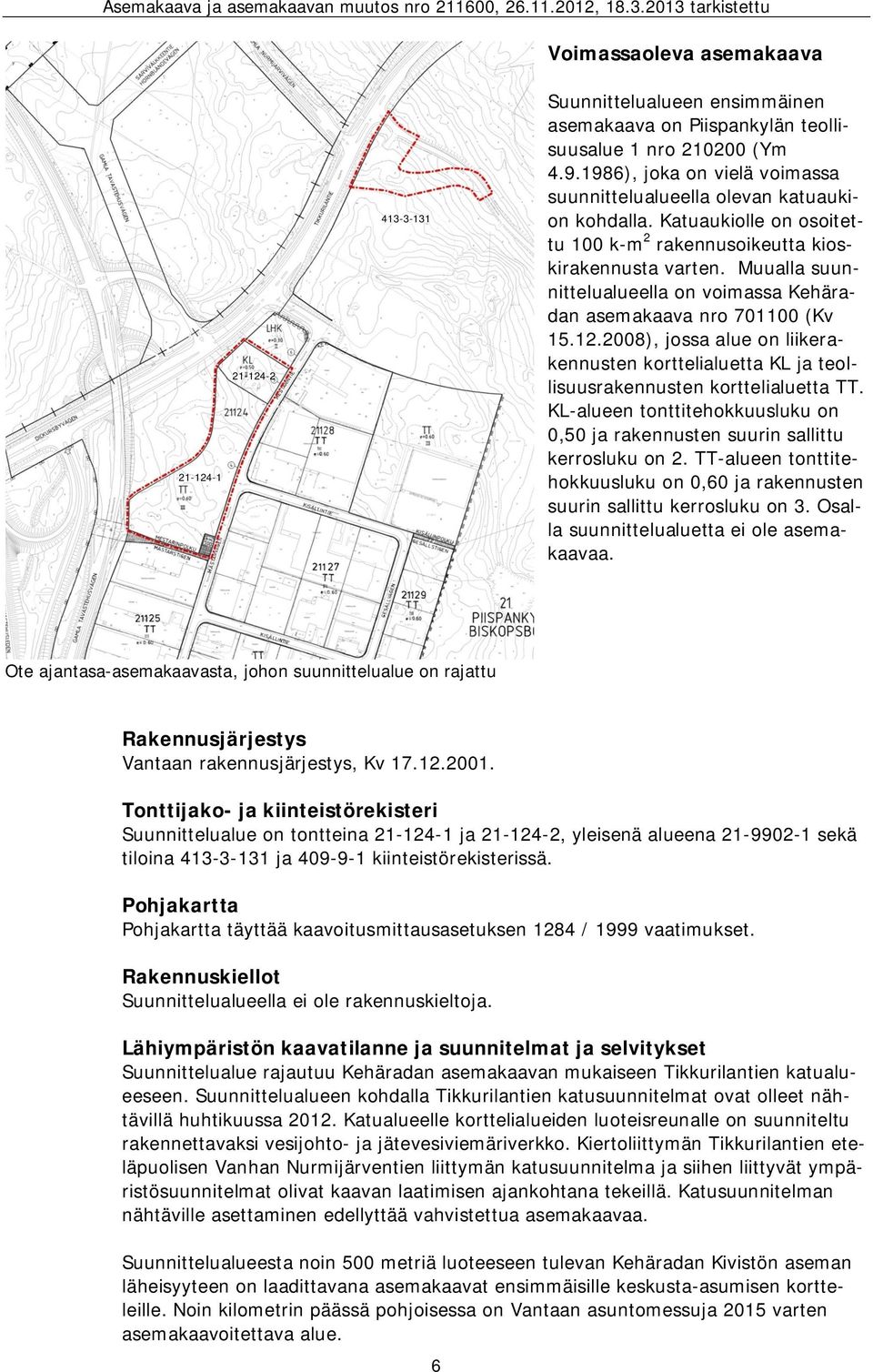 Muualla suunnittelualueella on voimassa Kehäradan asemakaava nro 701100 (Kv 15.12.2008), jossa alue on liikerakennusten korttelialuetta KL ja teollisuusrakennusten korttelialuetta TT.
