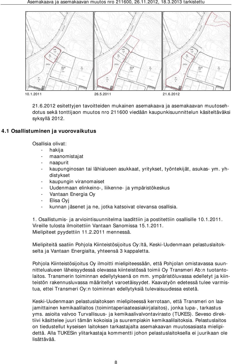 yhdistykset - kaupungin viranomaiset - Uudenmaan elinkeino-, liikenne- ja ympäristökeskus - Vantaan Energia Oy - Elisa Oyj - kunnan jäsenet ja ne, jotka katsoivat olevansa osallisia. 1.