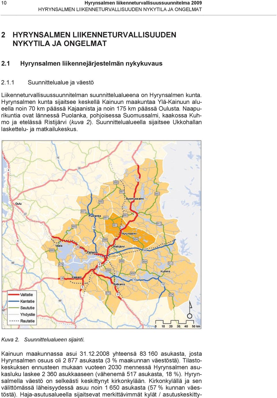 Hyrynsalmen kunta sijaitsee keskellä Kainuun maakuntaa Ylä-Kainuun alueella noin 70 km päässä Kajaanista ja noin 175 km päässä Oulusta.