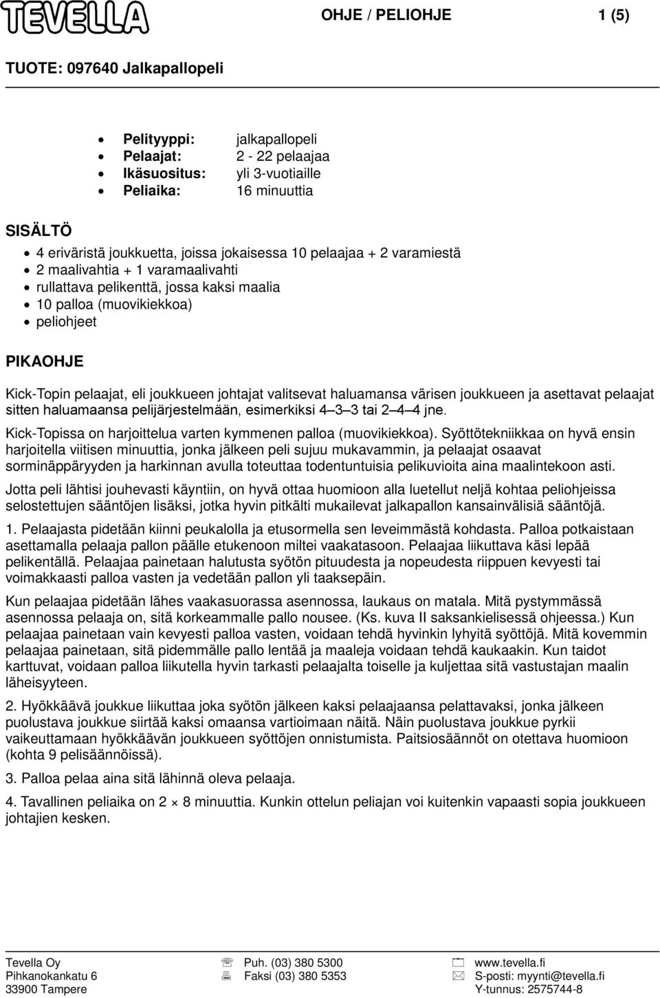 värisen joukkueen ja asettavat pelaajat sitten haluamaansa pelijärjestelmään, esimerkiksi 4 3 3 tai 2 4 4 jne. Kick-Topissa on harjoittelua varten kymmenen palloa (muovikiekkoa).