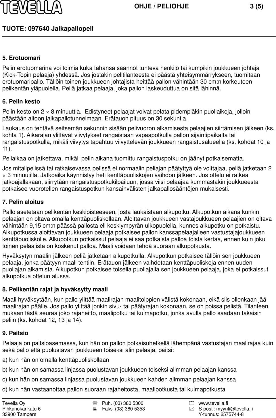 Peliä jatkaa pelaaja, joka pallon laskeuduttua on sitä lähinnä. 6. Pelin kesto Pelin kesto on 2 8 minuuttia.