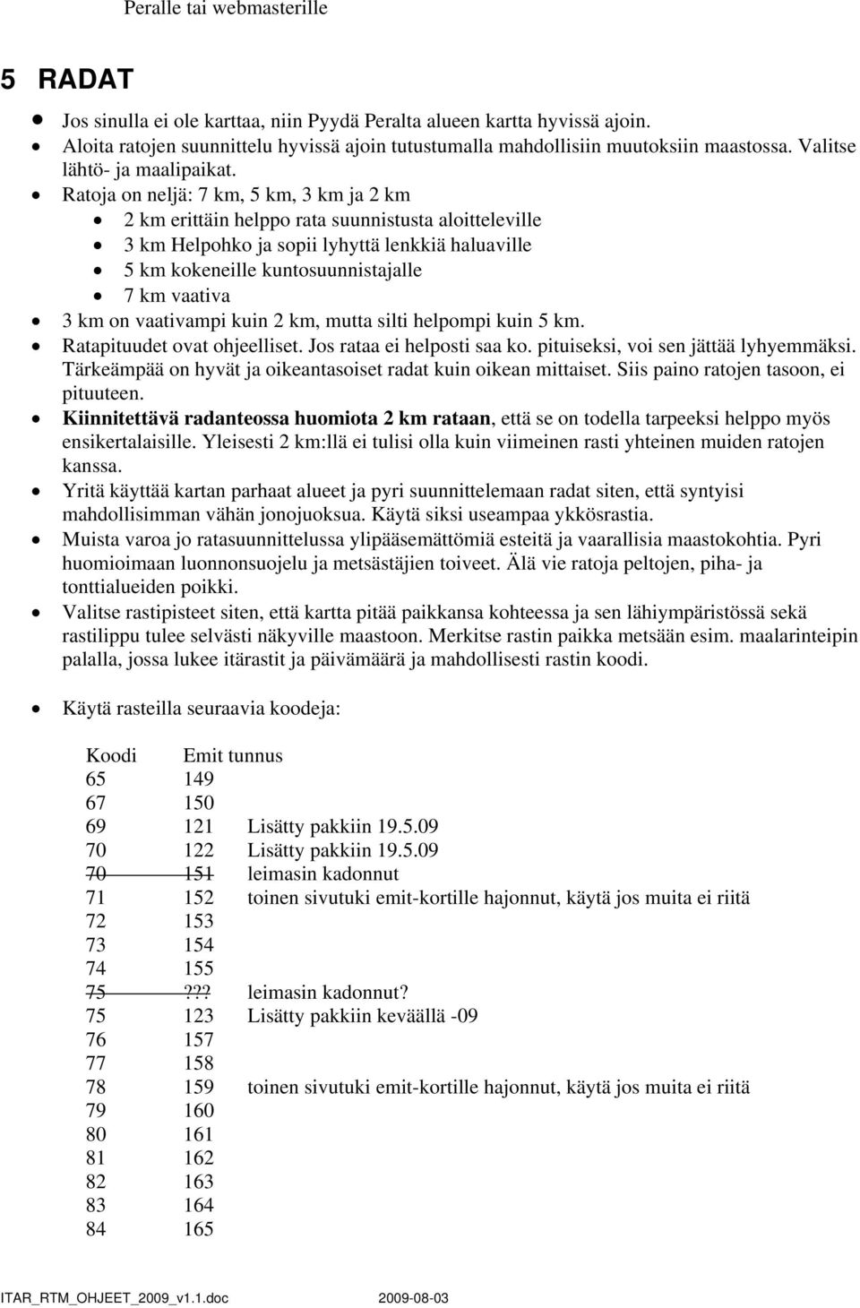 Ratoja on neljä: 7 km, 5 km, 3 km ja 2 km 2 km erittäin helppo rata suunnistusta aloitteleville 3 km Helpohko ja sopii lyhyttä lenkkiä haluaville 5 km kokeneille kuntosuunnistajalle 7 km vaativa 3 km