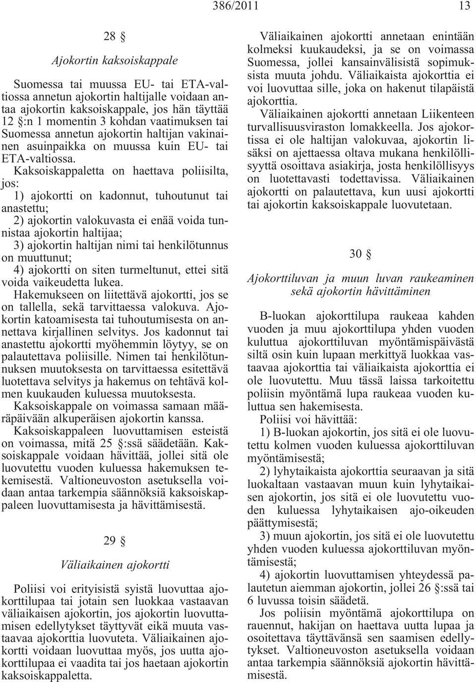 Kaksoiskappaletta on haettava poliisilta, jos: 1) ajokortti on kadonnut, tuhoutunut tai anastettu; 2) ajokortin valokuvasta ei enää voida tunnistaa ajokortin haltijaa; 3) ajokortin haltijan nimi tai