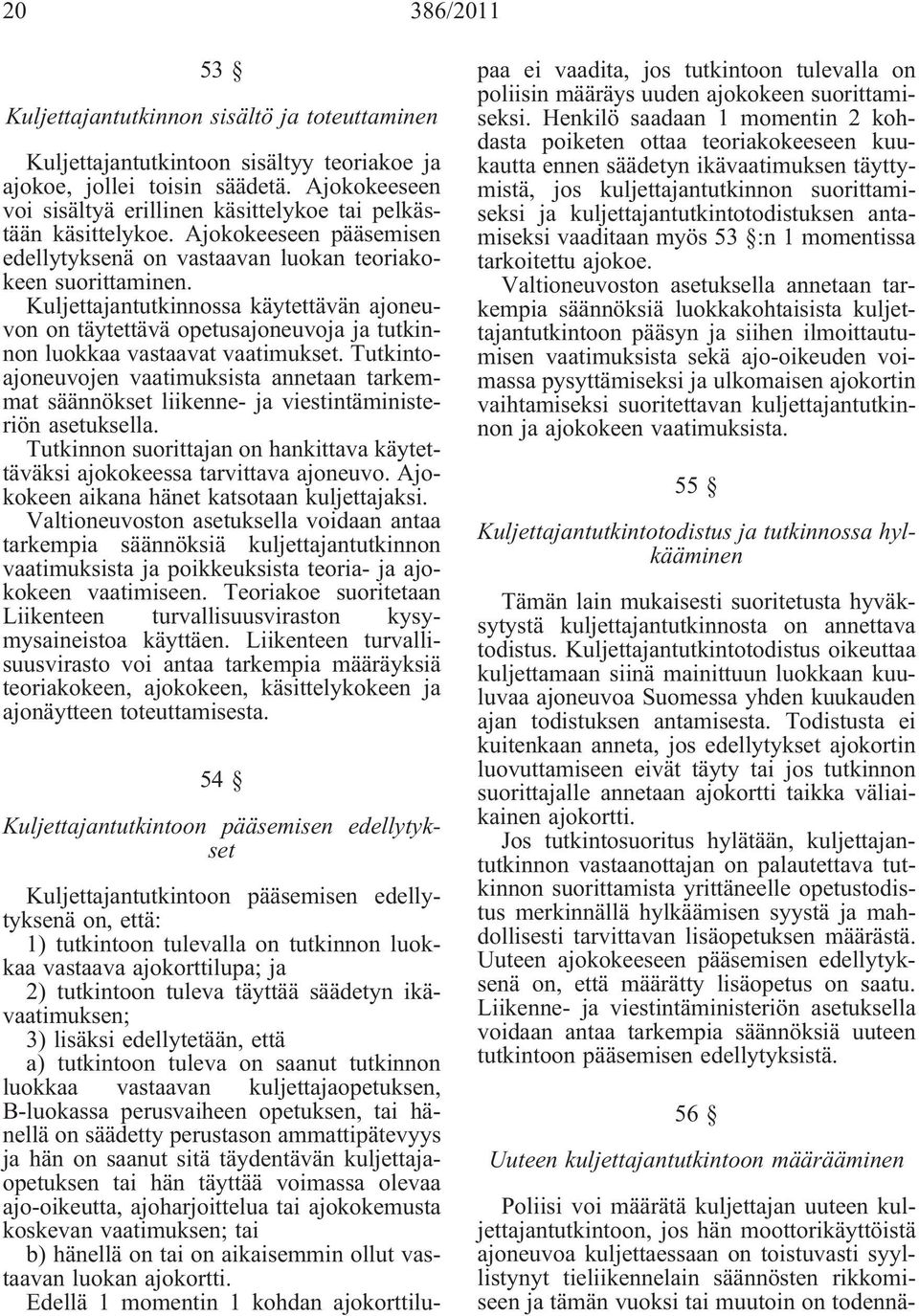 Kuljettajantutkinnossa käytettävän ajoneuvon on täytettävä opetusajoneuvoja ja tutkinnon luokkaa vastaavat vaatimukset.